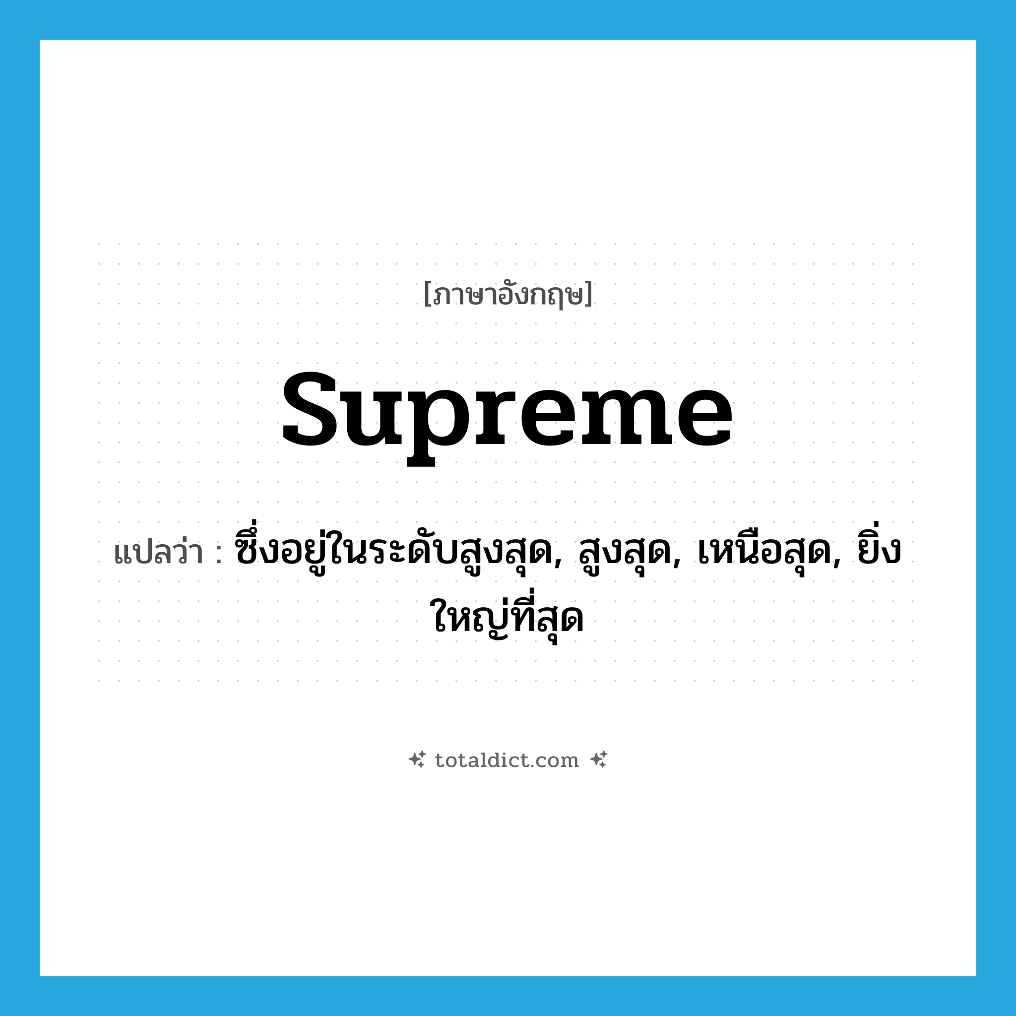 supreme แปลว่า?, คำศัพท์ภาษาอังกฤษ supreme แปลว่า ซึ่งอยู่ในระดับสูงสุด, สูงสุด, เหนือสุด, ยิ่งใหญ่ที่สุด ประเภท ADJ หมวด ADJ