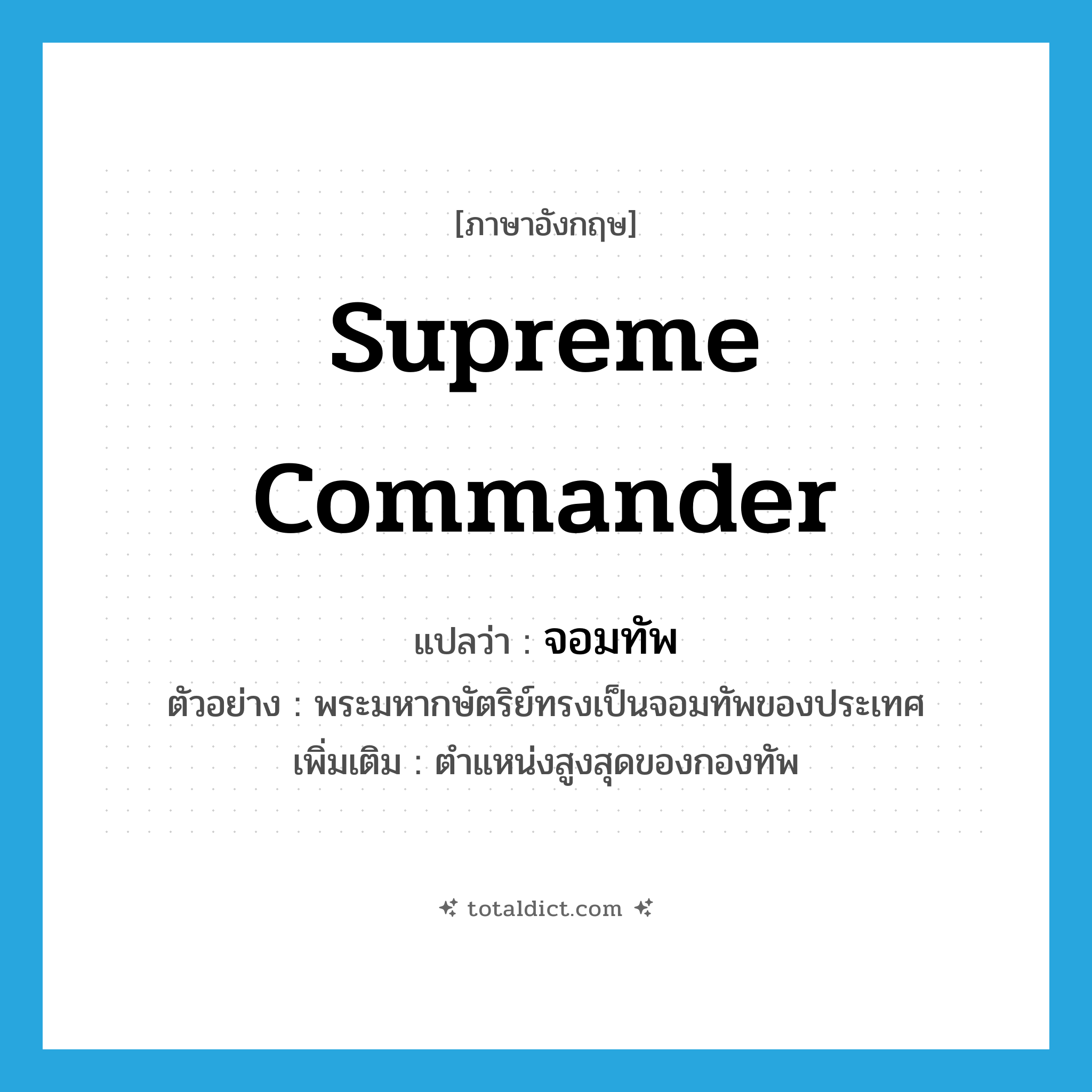 supreme commander แปลว่า?, คำศัพท์ภาษาอังกฤษ supreme commander แปลว่า จอมทัพ ประเภท N ตัวอย่าง พระมหากษัตริย์ทรงเป็นจอมทัพของประเทศ เพิ่มเติม ตำแหน่งสูงสุดของกองทัพ หมวด N