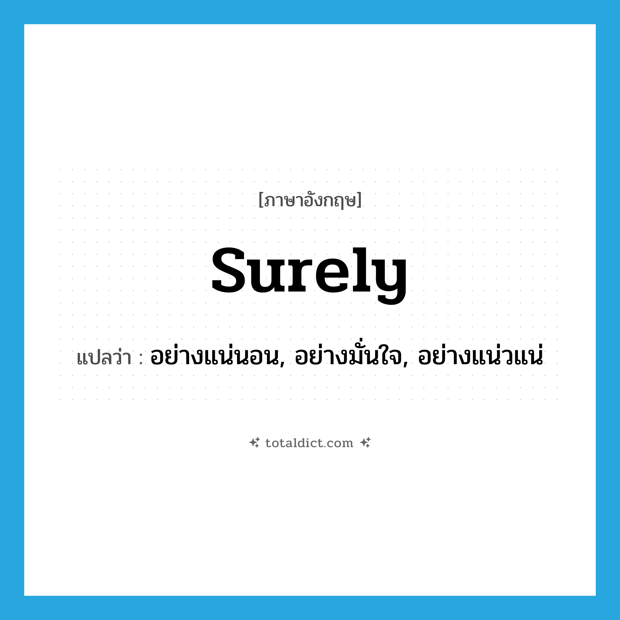 surely แปลว่า?, คำศัพท์ภาษาอังกฤษ surely แปลว่า อย่างแน่นอน, อย่างมั่นใจ, อย่างแน่วแน่ ประเภท ADV หมวด ADV