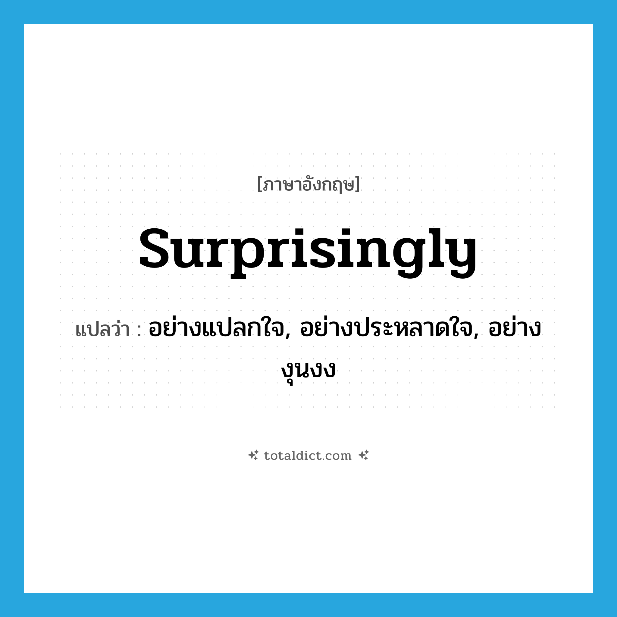 surprisingly แปลว่า?, คำศัพท์ภาษาอังกฤษ surprisingly แปลว่า อย่างแปลกใจ, อย่างประหลาดใจ, อย่างงุนงง ประเภท ADV หมวด ADV