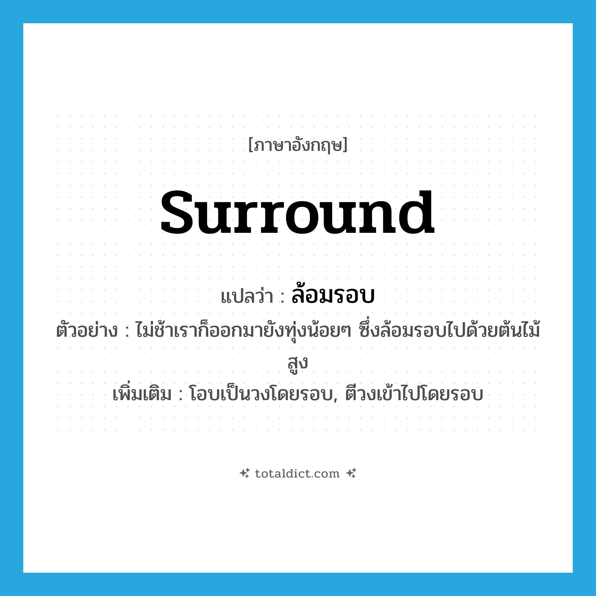 surround แปลว่า?, คำศัพท์ภาษาอังกฤษ surround แปลว่า ล้อมรอบ ประเภท V ตัวอย่าง ไม่ช้าเราก็ออกมายังทุ่งน้อยๆ ซึ่งล้อมรอบไปด้วยต้นไม้สูง เพิ่มเติม โอบเป็นวงโดยรอบ, ตีวงเข้าไปโดยรอบ หมวด V