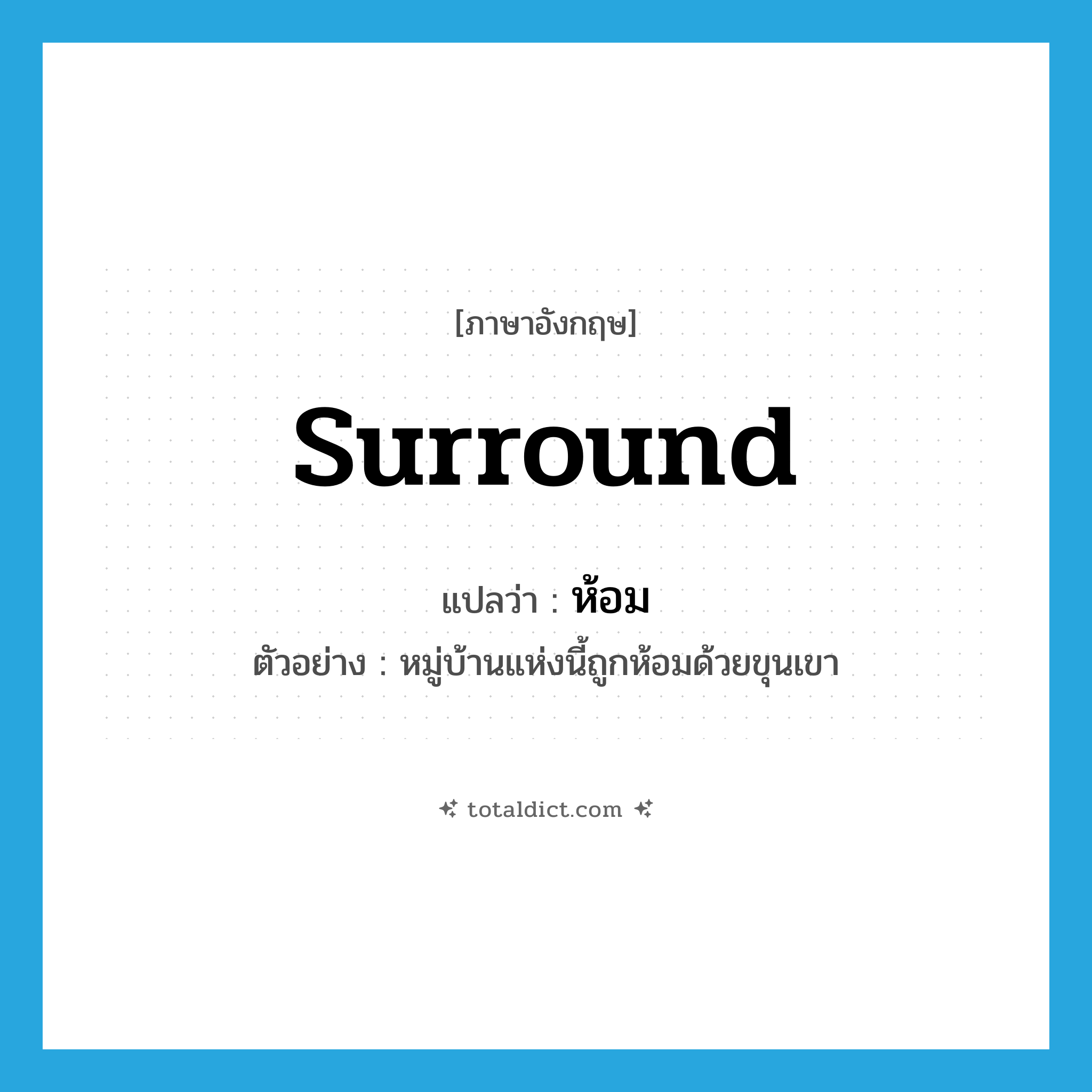 surround แปลว่า?, คำศัพท์ภาษาอังกฤษ surround แปลว่า ห้อม ประเภท V ตัวอย่าง หมู่บ้านแห่งนี้ถูกห้อมด้วยขุนเขา หมวด V