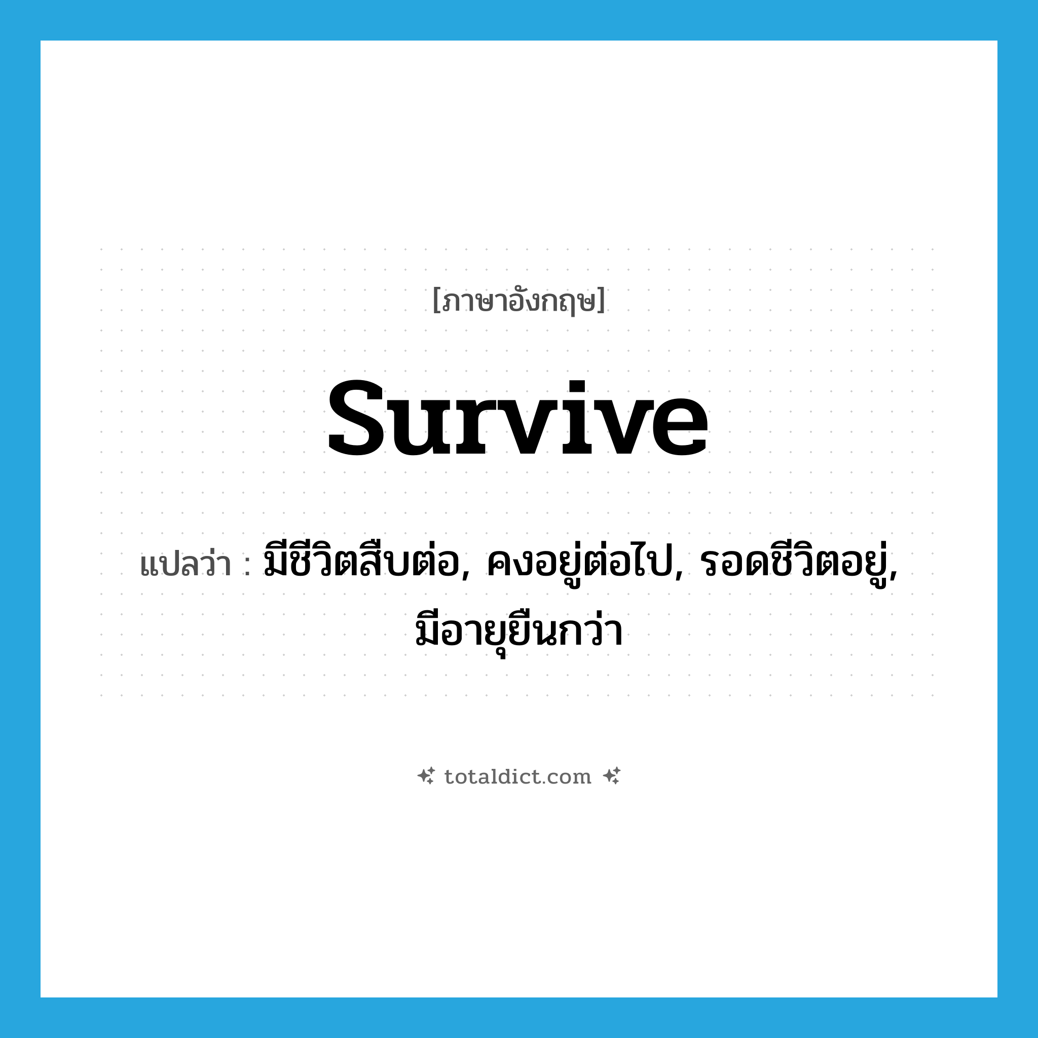 survive แปลว่า?, คำศัพท์ภาษาอังกฤษ survive แปลว่า มีชีวิตสืบต่อ, คงอยู่ต่อไป, รอดชีวิตอยู่, มีอายุยืนกว่า ประเภท VT หมวด VT