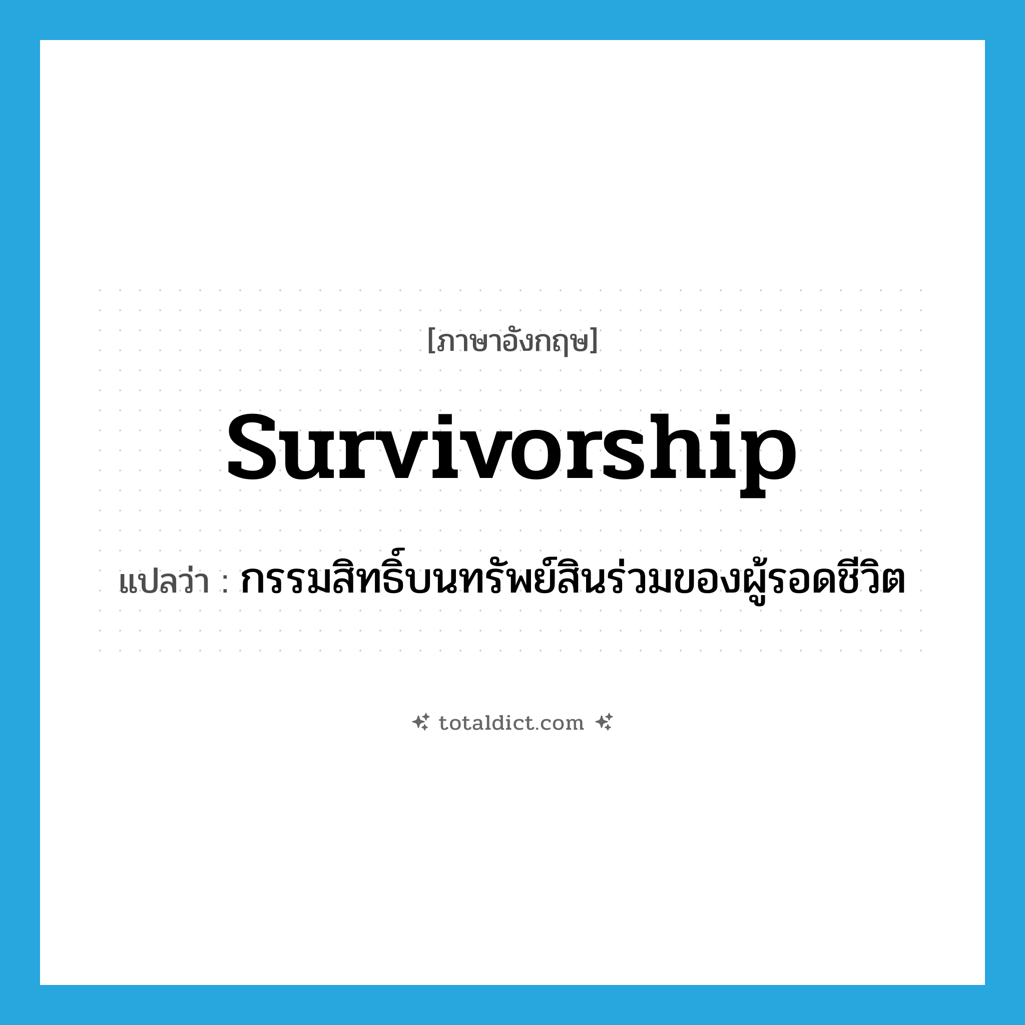 survivorship แปลว่า?, คำศัพท์ภาษาอังกฤษ survivorship แปลว่า กรรมสิทธิ์บนทรัพย์สินร่วมของผู้รอดชีวิต ประเภท N หมวด N