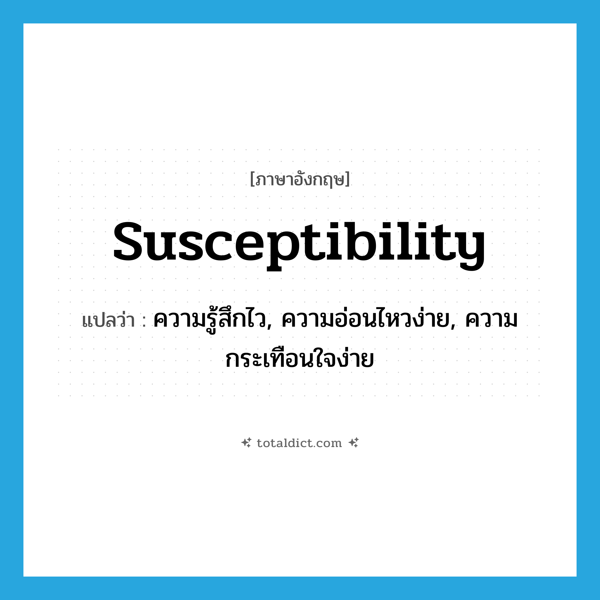 susceptibility แปลว่า?, คำศัพท์ภาษาอังกฤษ susceptibility แปลว่า ความรู้สึกไว, ความอ่อนไหวง่าย, ความกระเทือนใจง่าย ประเภท N หมวด N