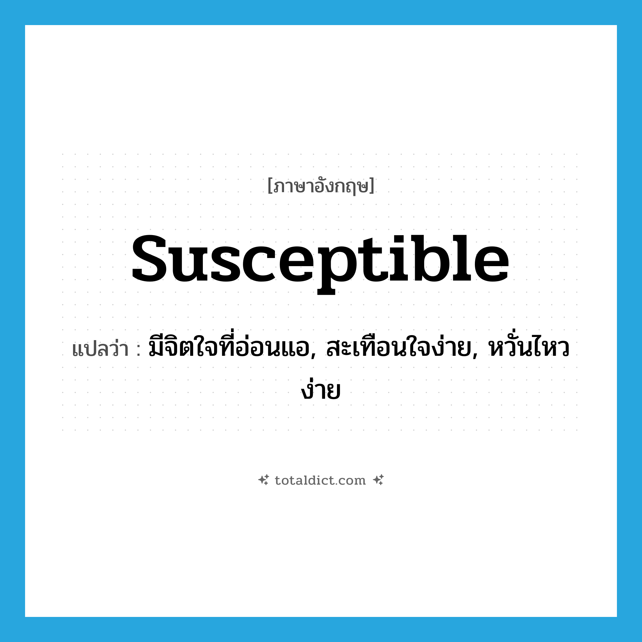 susceptible แปลว่า?, คำศัพท์ภาษาอังกฤษ susceptible แปลว่า มีจิตใจที่อ่อนแอ, สะเทือนใจง่าย, หวั่นไหวง่าย ประเภท ADJ หมวด ADJ