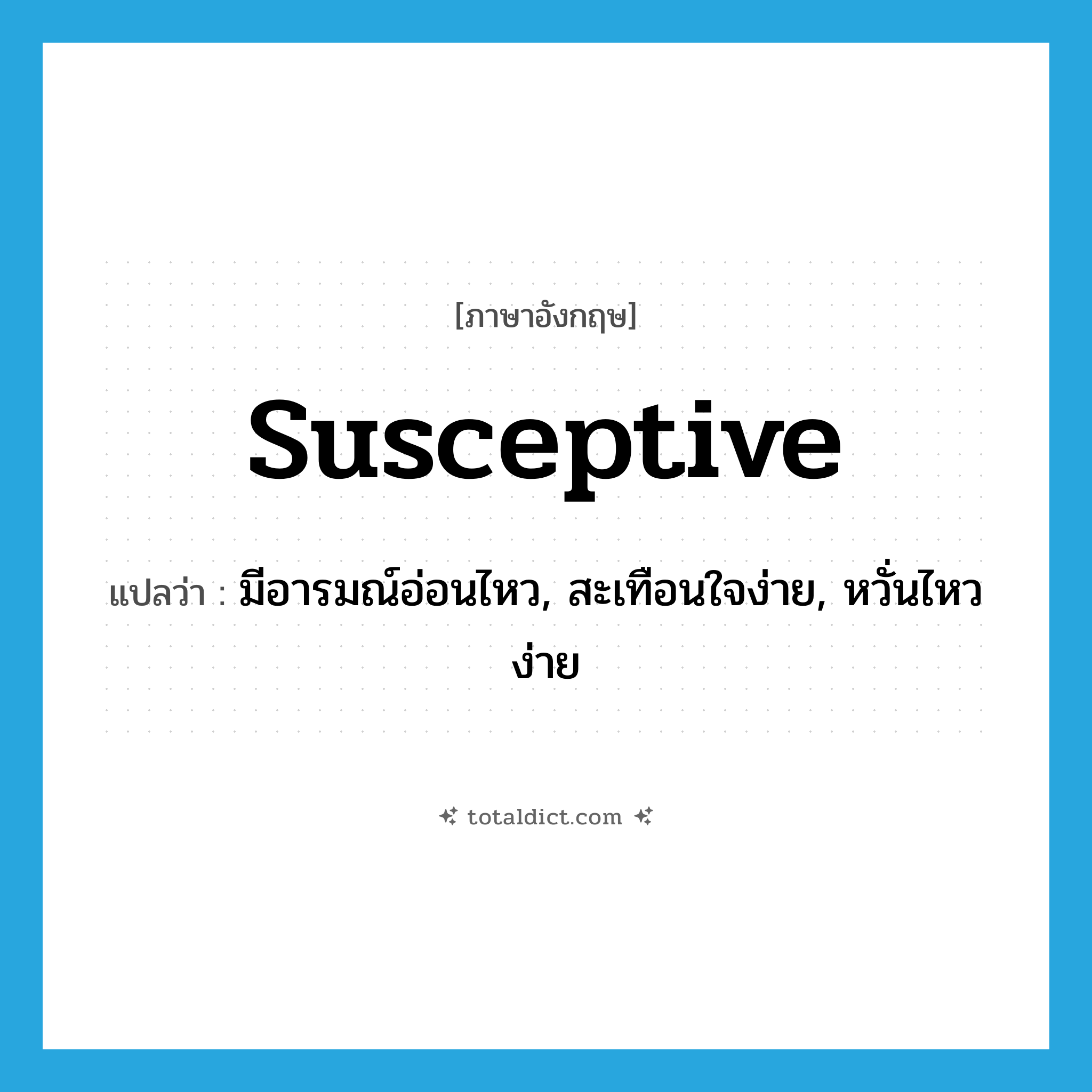 susceptive แปลว่า?, คำศัพท์ภาษาอังกฤษ susceptive แปลว่า มีอารมณ์อ่อนไหว, สะเทือนใจง่าย, หวั่นไหวง่าย ประเภท ADJ หมวด ADJ