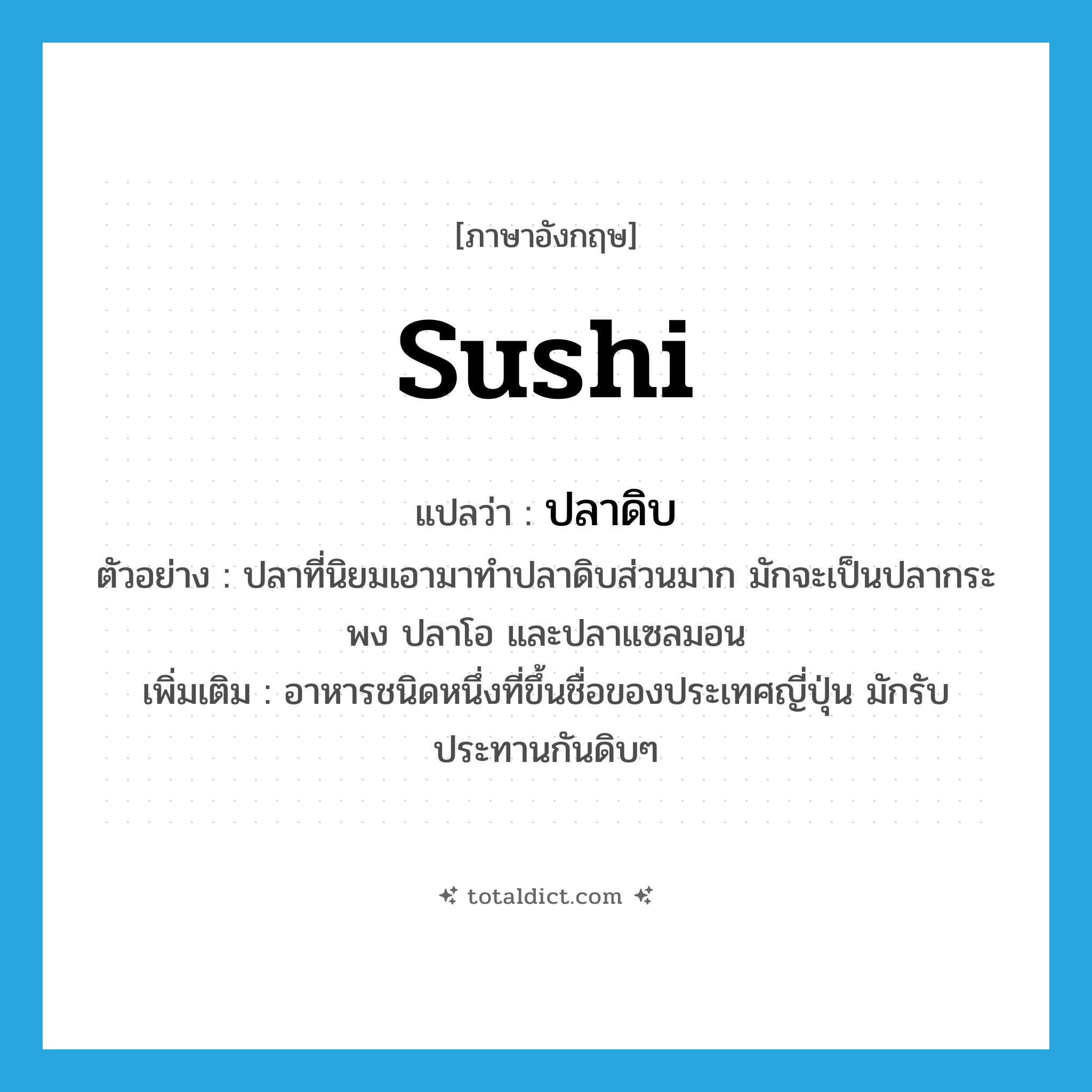 sushi แปลว่า?, คำศัพท์ภาษาอังกฤษ sushi แปลว่า ปลาดิบ ประเภท N ตัวอย่าง ปลาที่นิยมเอามาทำปลาดิบส่วนมาก มักจะเป็นปลากระพง ปลาโอ และปลาแซลมอน เพิ่มเติม อาหารชนิดหนึ่งที่ขึ้นชื่อของประเทศญี่ปุ่น มักรับประทานกันดิบๆ หมวด N