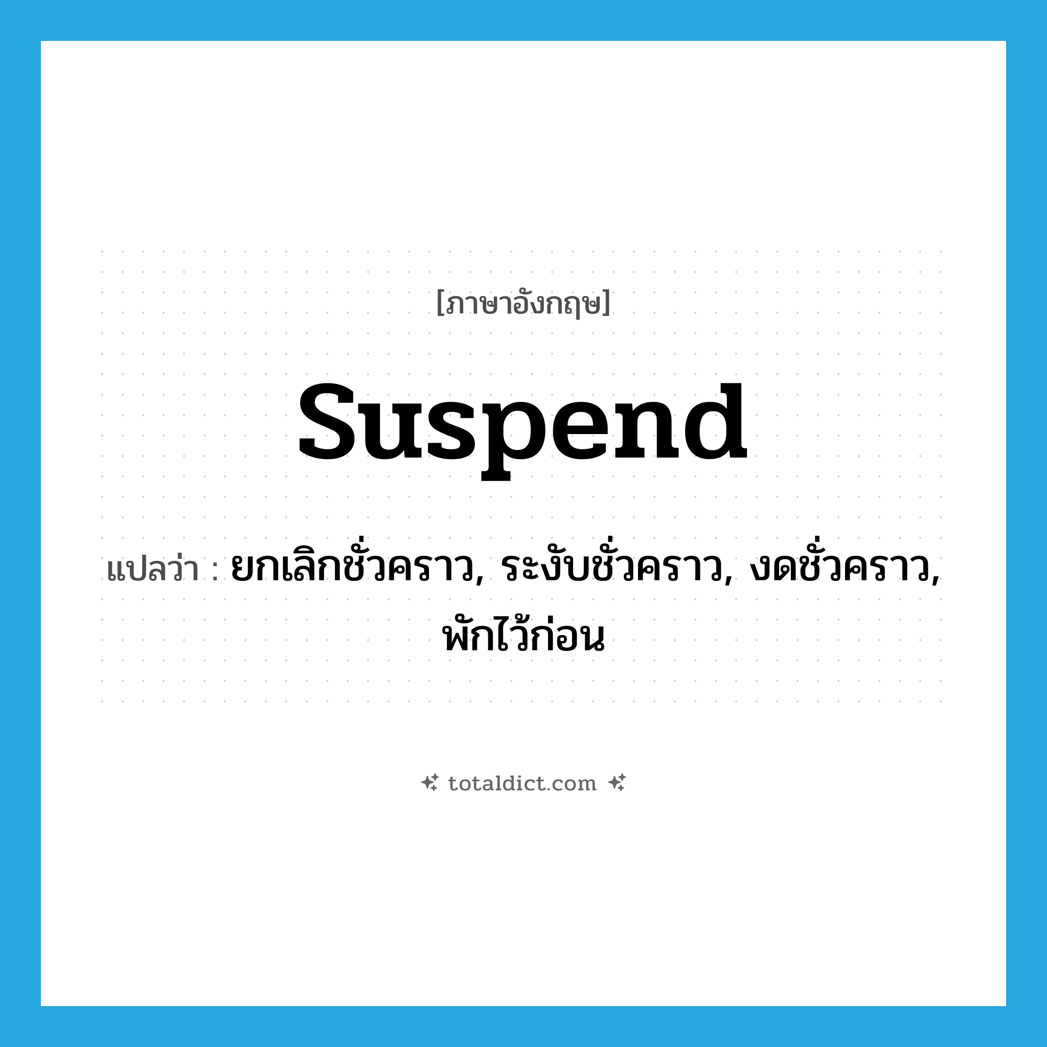 suspend แปลว่า?, คำศัพท์ภาษาอังกฤษ suspend แปลว่า ยกเลิกชั่วคราว, ระงับชั่วคราว, งดชั่วคราว, พักไว้ก่อน ประเภท VT หมวด VT