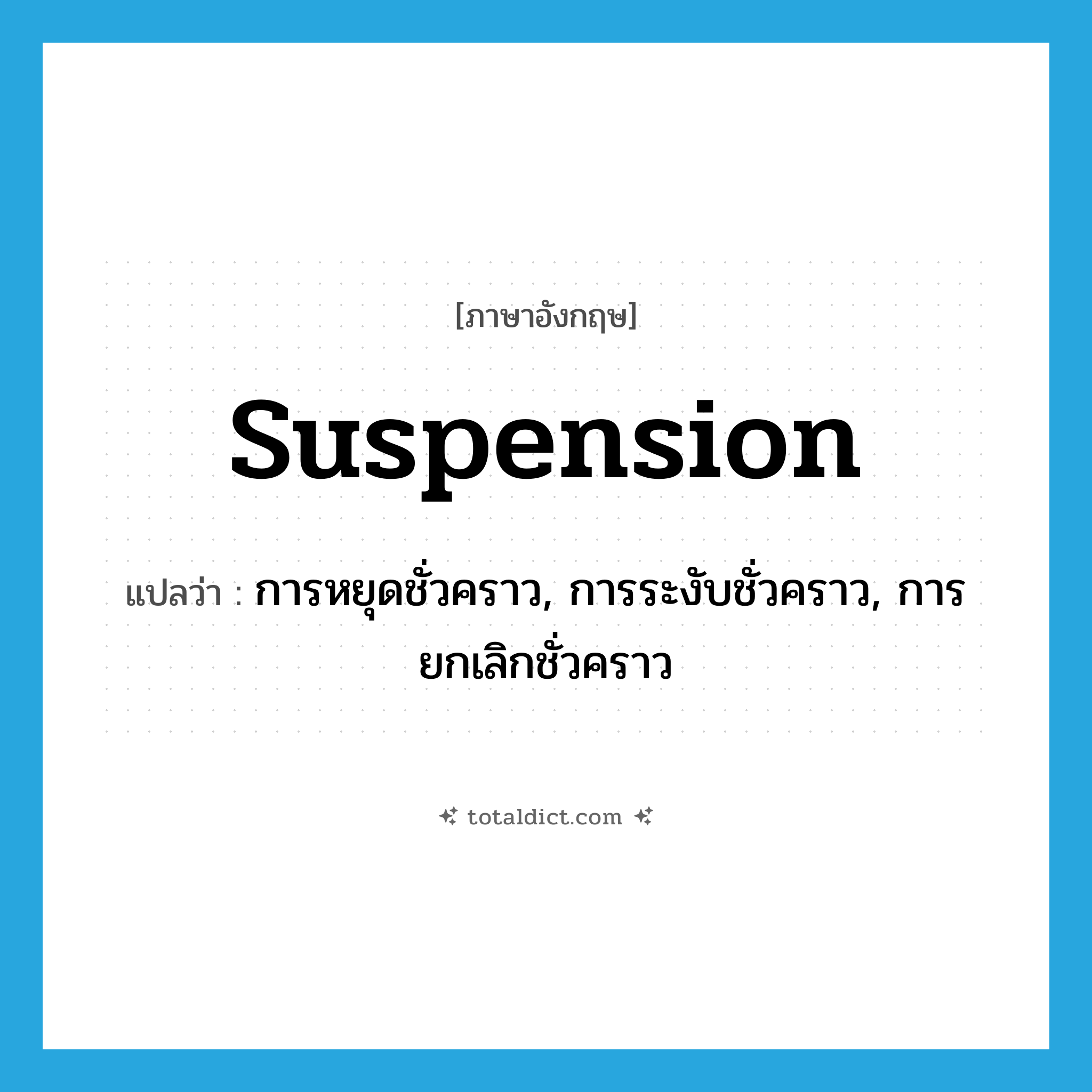 suspension แปลว่า?, คำศัพท์ภาษาอังกฤษ suspension แปลว่า การหยุดชั่วคราว, การระงับชั่วคราว, การยกเลิกชั่วคราว ประเภท N หมวด N