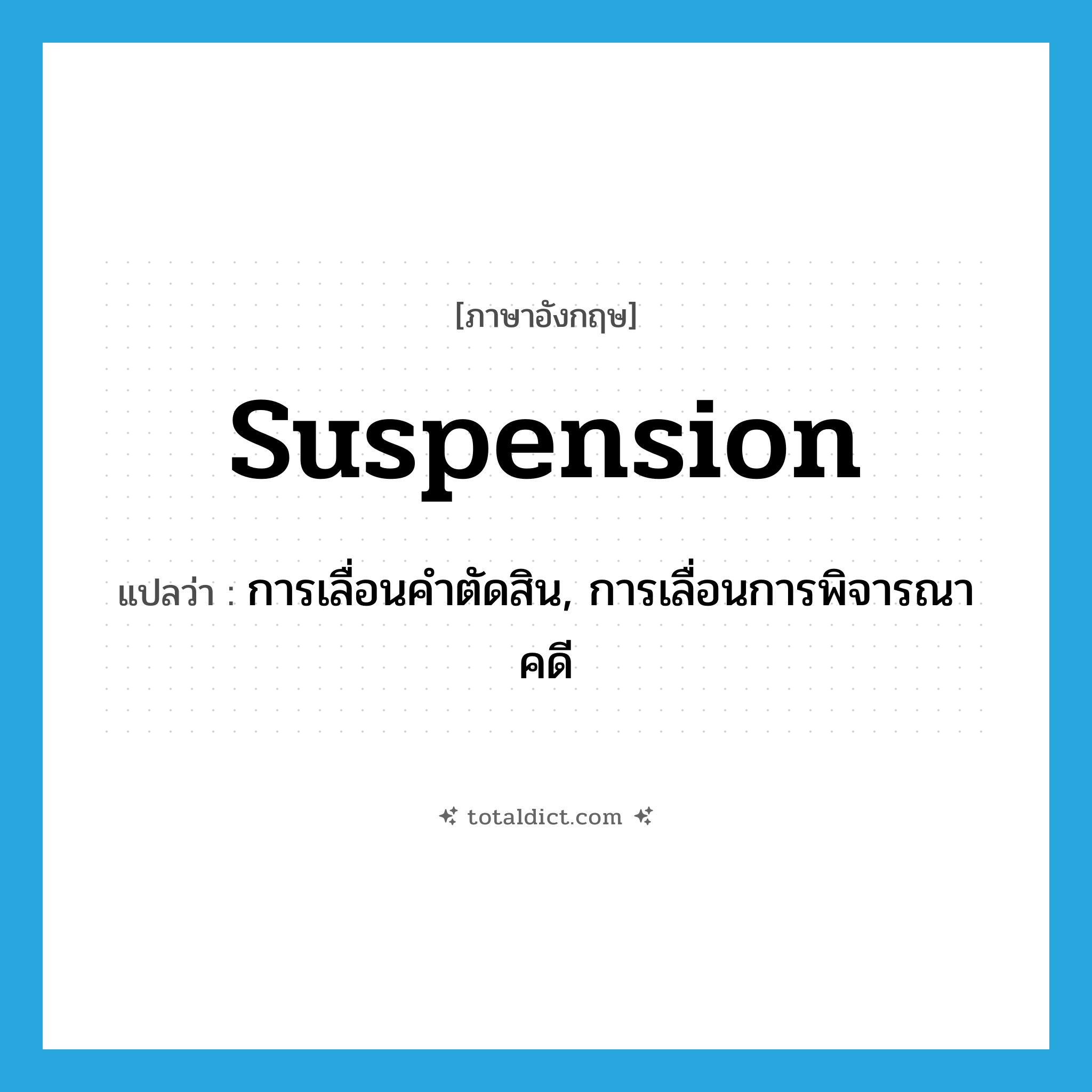 suspension แปลว่า?, คำศัพท์ภาษาอังกฤษ suspension แปลว่า การเลื่อนคำตัดสิน, การเลื่อนการพิจารณาคดี ประเภท N หมวด N