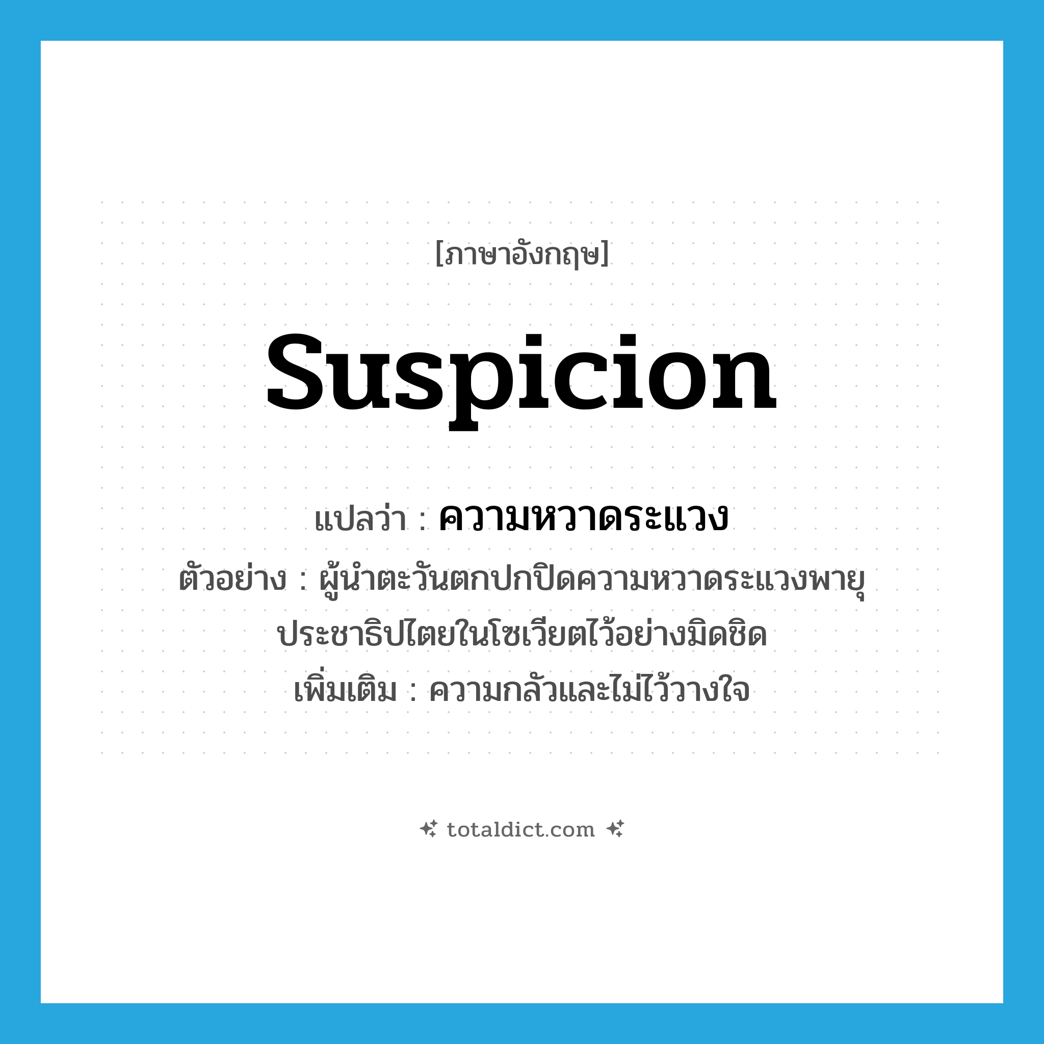 suspicion แปลว่า?, คำศัพท์ภาษาอังกฤษ suspicion แปลว่า ความหวาดระแวง ประเภท N ตัวอย่าง ผู้นำตะวันตกปกปิดความหวาดระแวงพายุประชาธิปไตยในโซเวียตไว้อย่างมิดชิด เพิ่มเติม ความกลัวและไม่ไว้วางใจ หมวด N