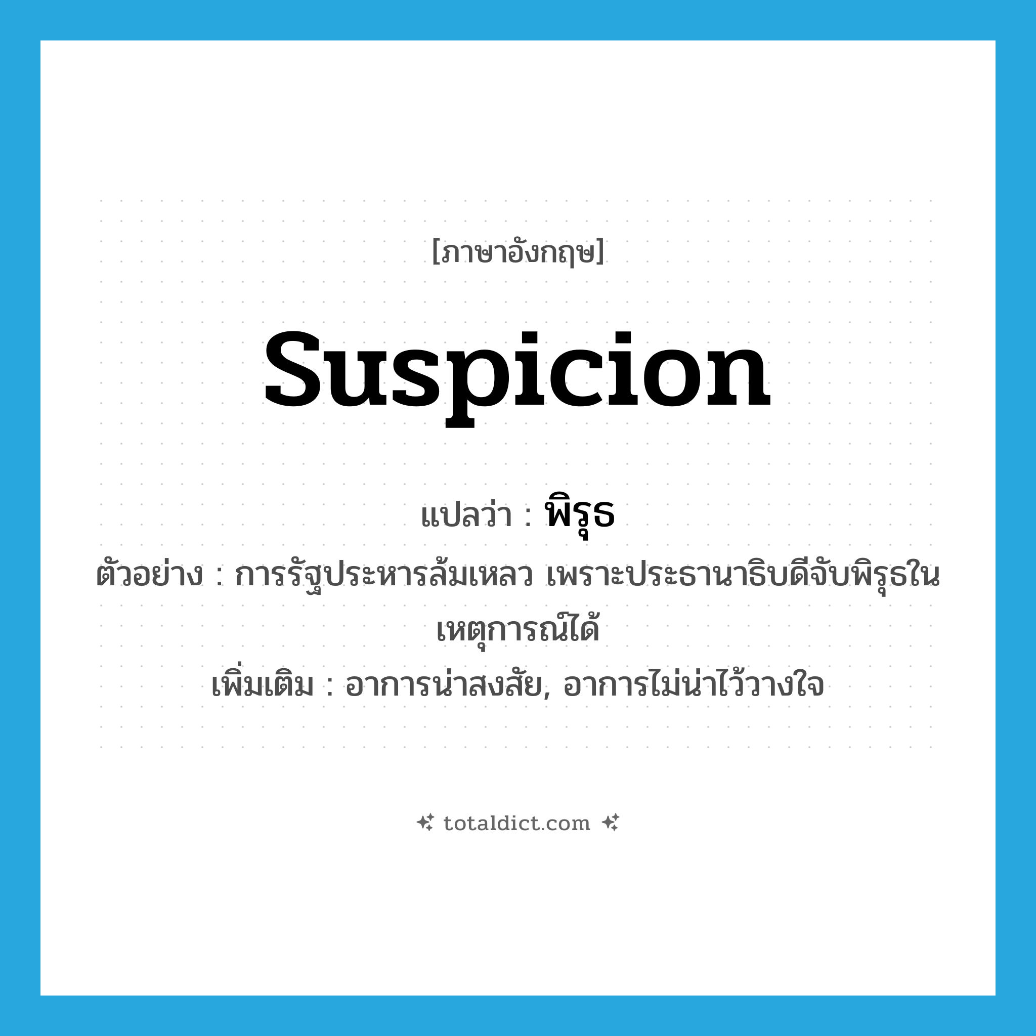 suspicion แปลว่า?, คำศัพท์ภาษาอังกฤษ suspicion แปลว่า พิรุธ ประเภท N ตัวอย่าง การรัฐประหารล้มเหลว เพราะประธานาธิบดีจับพิรุธในเหตุการณ์ได้ เพิ่มเติม อาการน่าสงสัย, อาการไม่น่าไว้วางใจ หมวด N