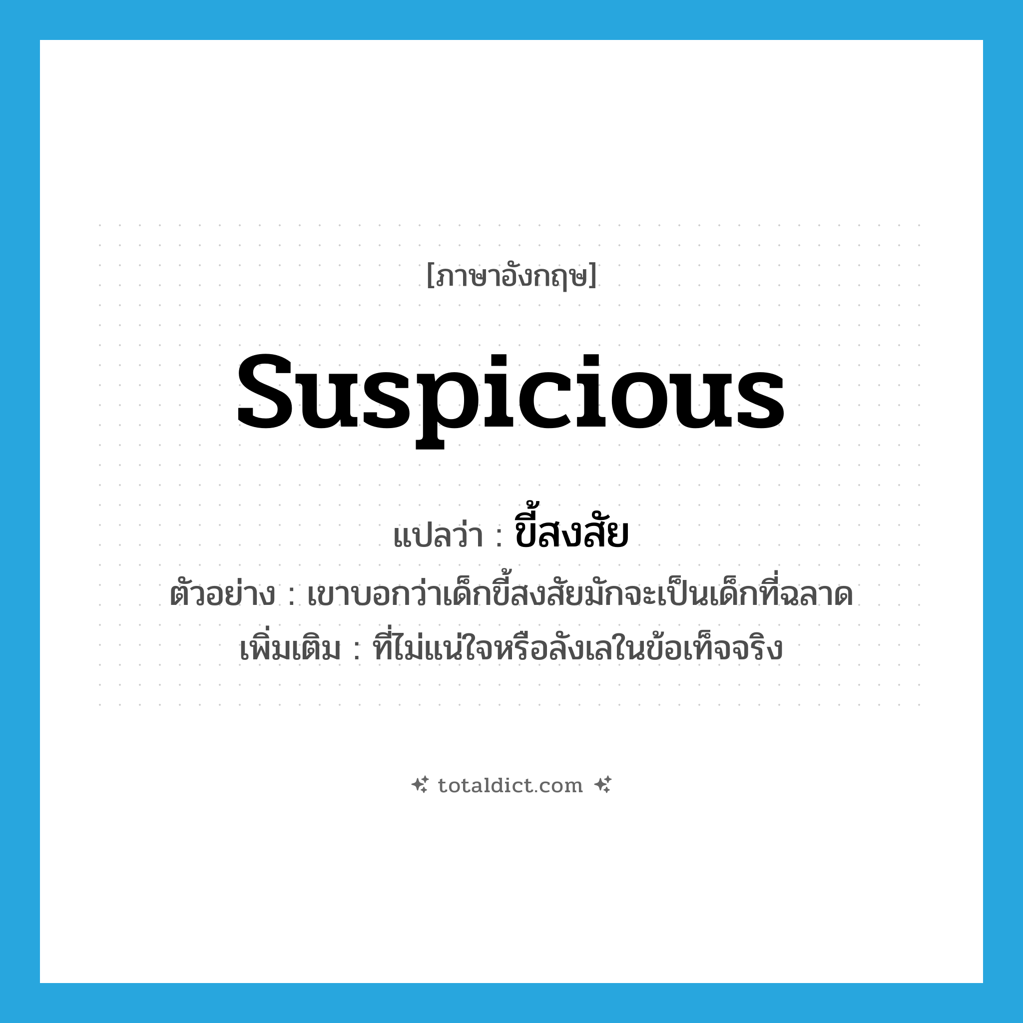 suspicious แปลว่า?, คำศัพท์ภาษาอังกฤษ suspicious แปลว่า ขี้สงสัย ประเภท ADJ ตัวอย่าง เขาบอกว่าเด็กขี้สงสัยมักจะเป็นเด็กที่ฉลาด เพิ่มเติม ที่ไม่แน่ใจหรือลังเลในข้อเท็จจริง หมวด ADJ