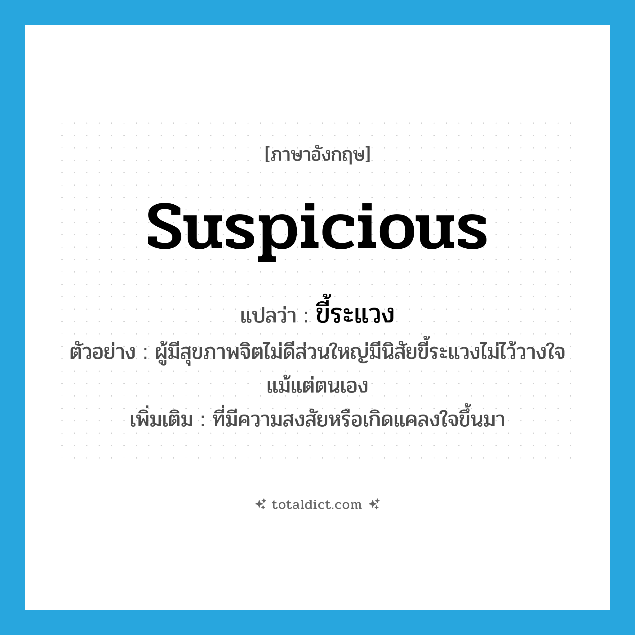 suspicious แปลว่า?, คำศัพท์ภาษาอังกฤษ suspicious แปลว่า ขี้ระแวง ประเภท ADJ ตัวอย่าง ผู้มีสุขภาพจิตไม่ดีส่วนใหญ่มีนิสัยขี้ระแวงไม่ไว้วางใจแม้แต่ตนเอง เพิ่มเติม ที่มีความสงสัยหรือเกิดแคลงใจขึ้นมา หมวด ADJ