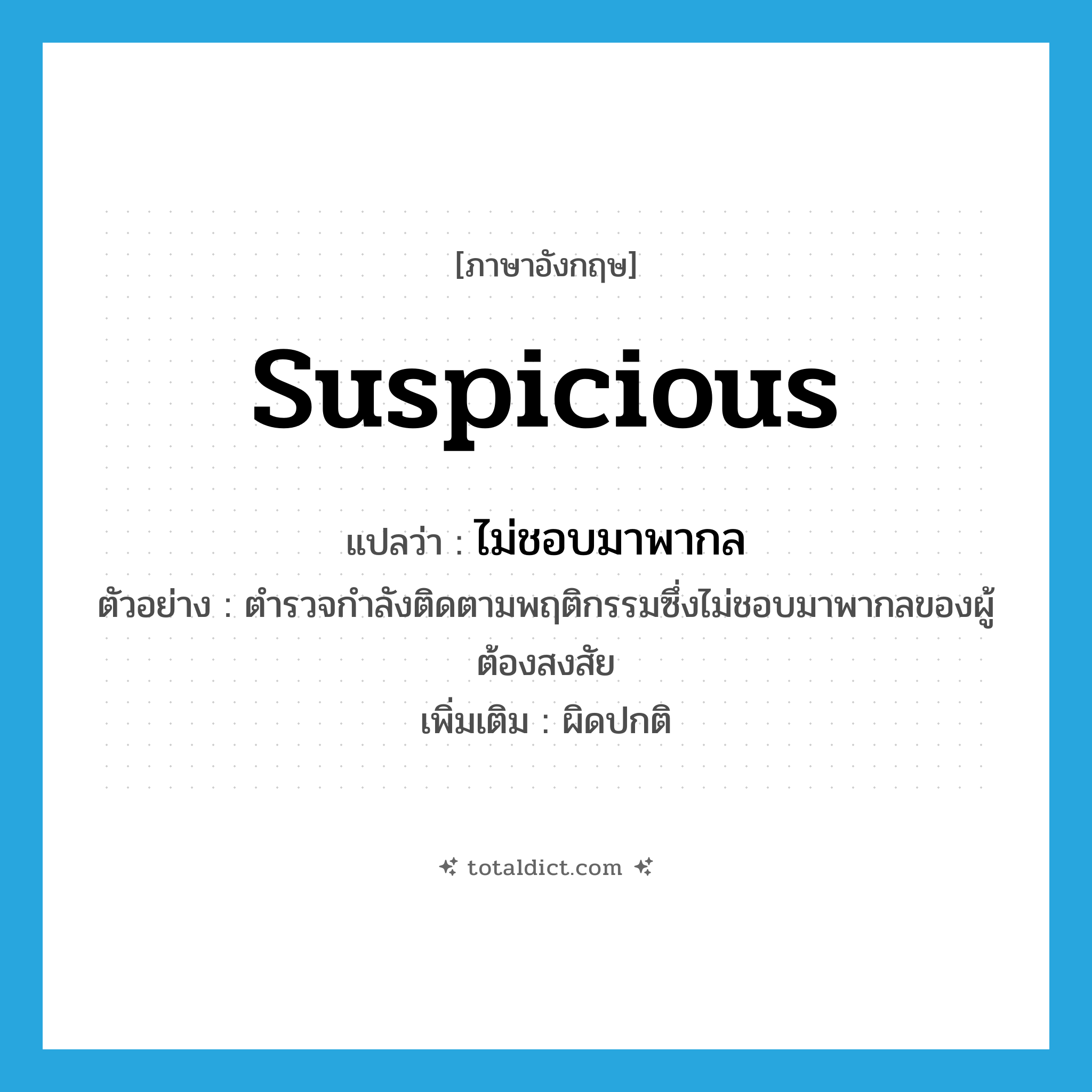 suspicious แปลว่า?, คำศัพท์ภาษาอังกฤษ suspicious แปลว่า ไม่ชอบมาพากล ประเภท ADJ ตัวอย่าง ตำรวจกำลังติดตามพฤติกรรมซึ่งไม่ชอบมาพากลของผู้ต้องสงสัย เพิ่มเติม ผิดปกติ หมวด ADJ