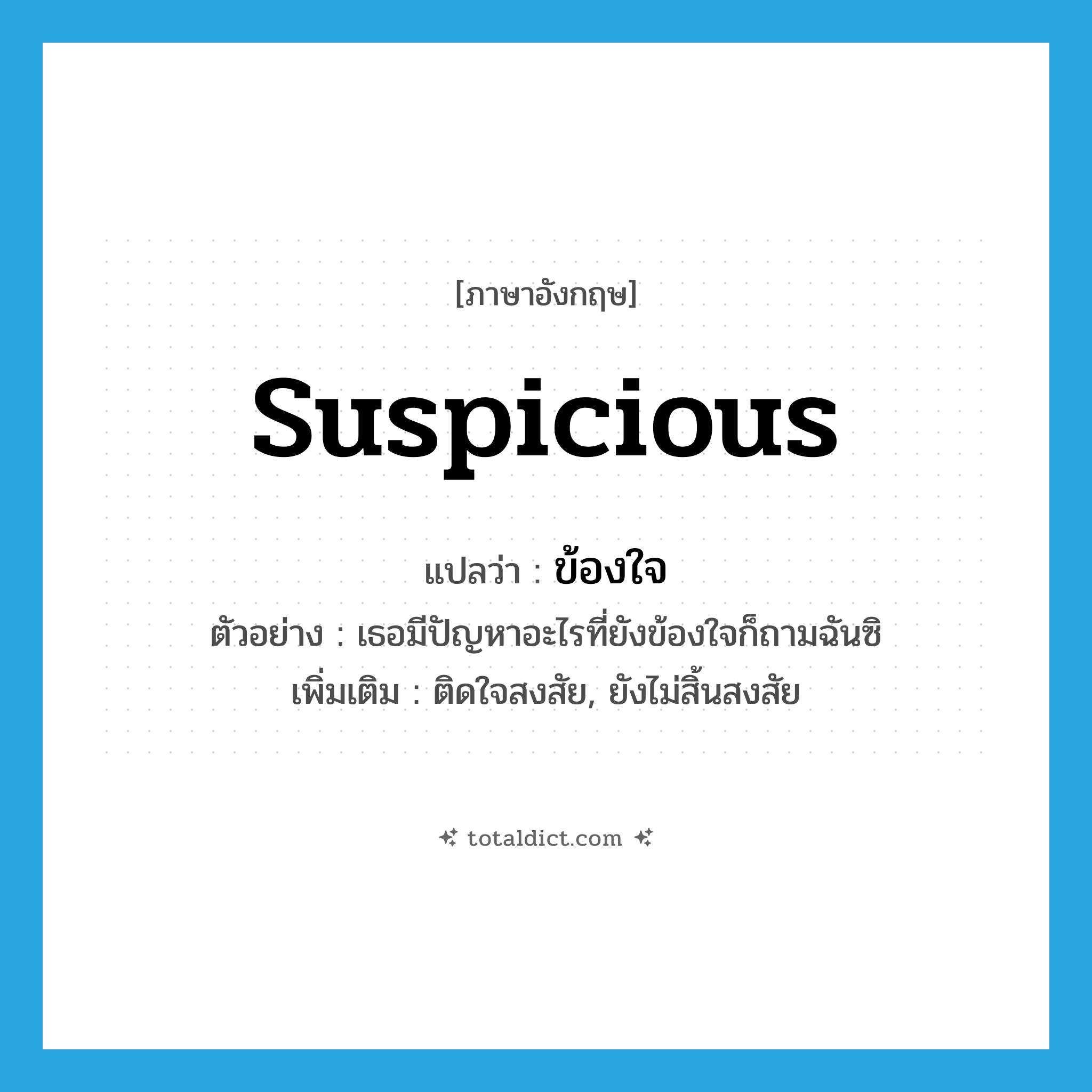 suspicious แปลว่า?, คำศัพท์ภาษาอังกฤษ suspicious แปลว่า ข้องใจ ประเภท V ตัวอย่าง เธอมีปัญหาอะไรที่ยังข้องใจก็ถามฉันซิ เพิ่มเติม ติดใจสงสัย, ยังไม่สิ้นสงสัย หมวด V