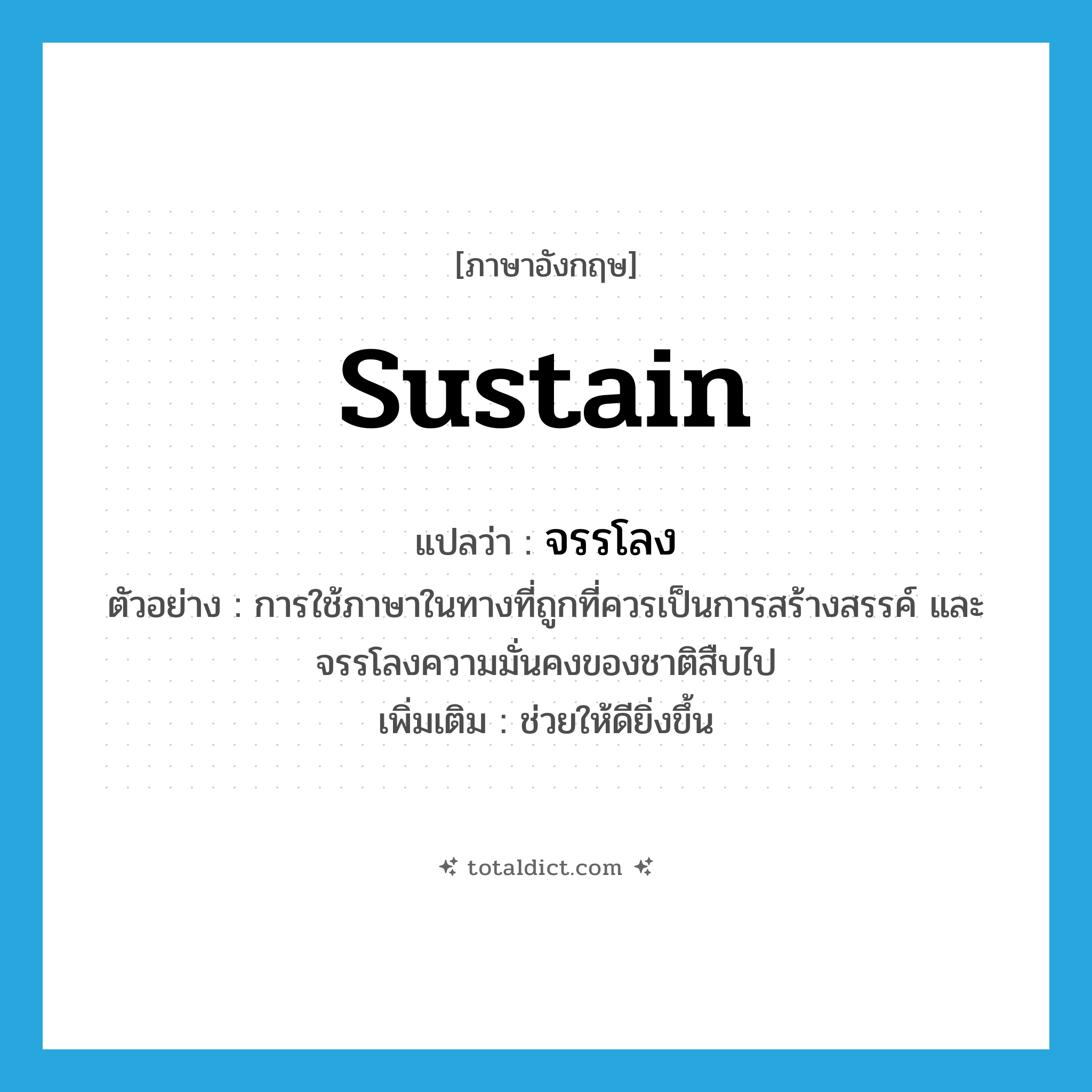 sustain แปลว่า?, คำศัพท์ภาษาอังกฤษ sustain แปลว่า จรรโลง ประเภท V ตัวอย่าง การใช้ภาษาในทางที่ถูกที่ควรเป็นการสร้างสรรค์ และจรรโลงความมั่นคงของชาติสืบไป เพิ่มเติม ช่วยให้ดียิ่งขึ้น หมวด V