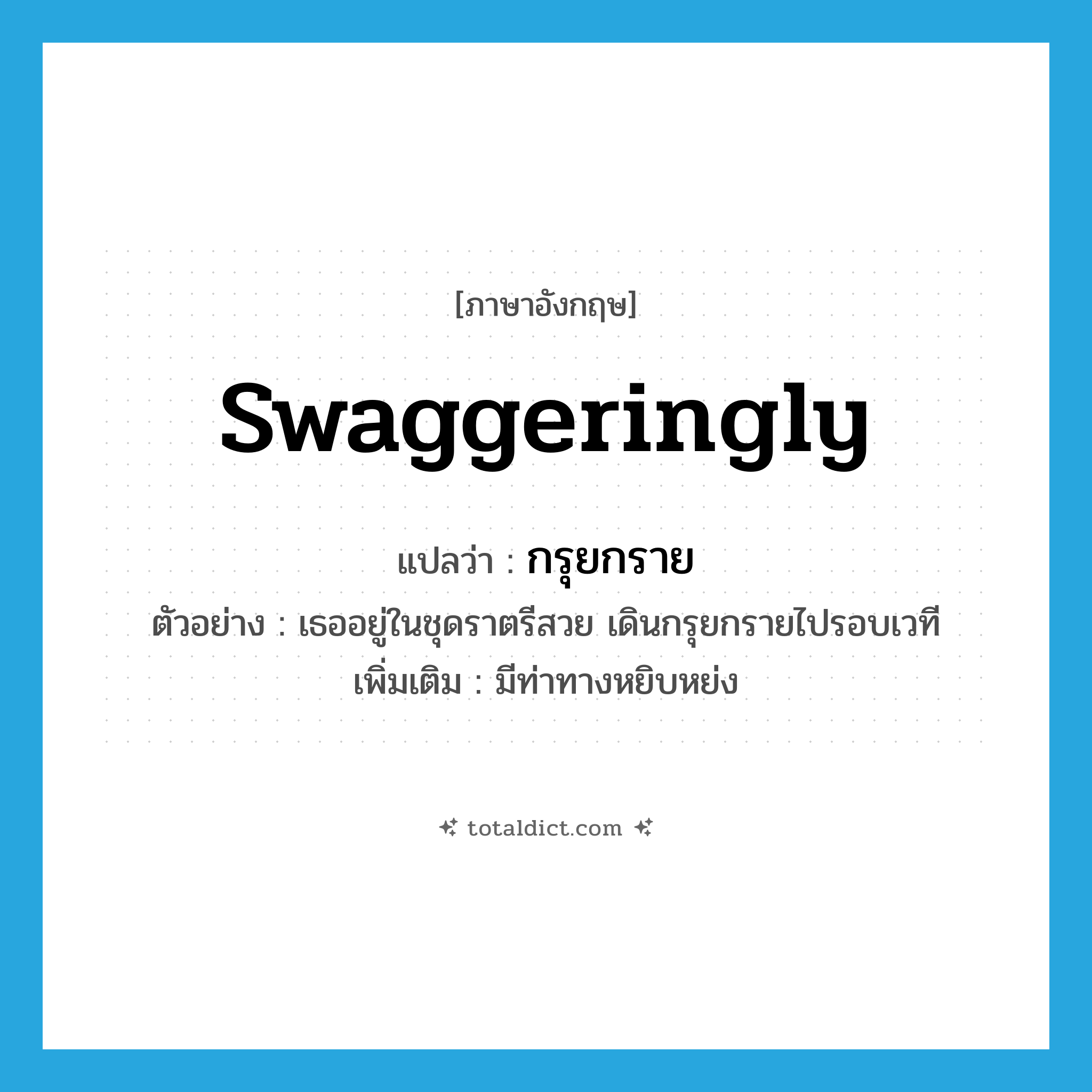 swaggeringly แปลว่า?, คำศัพท์ภาษาอังกฤษ swaggeringly แปลว่า กรุยกราย ประเภท ADV ตัวอย่าง เธออยู่ในชุดราตรีสวย เดินกรุยกรายไปรอบเวที เพิ่มเติม มีท่าทางหยิบหย่ง หมวด ADV