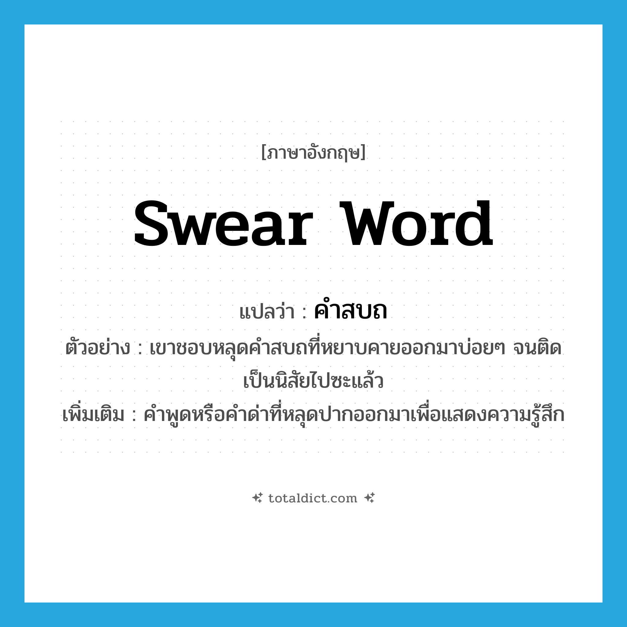 swear word แปลว่า?, คำศัพท์ภาษาอังกฤษ swear word แปลว่า คำสบถ ประเภท N ตัวอย่าง เขาชอบหลุดคำสบถที่หยาบคายออกมาบ่อยๆ จนติดเป็นนิสัยไปซะแล้ว เพิ่มเติม คำพูดหรือคำด่าที่หลุดปากออกมาเพื่อแสดงความรู้สึก หมวด N