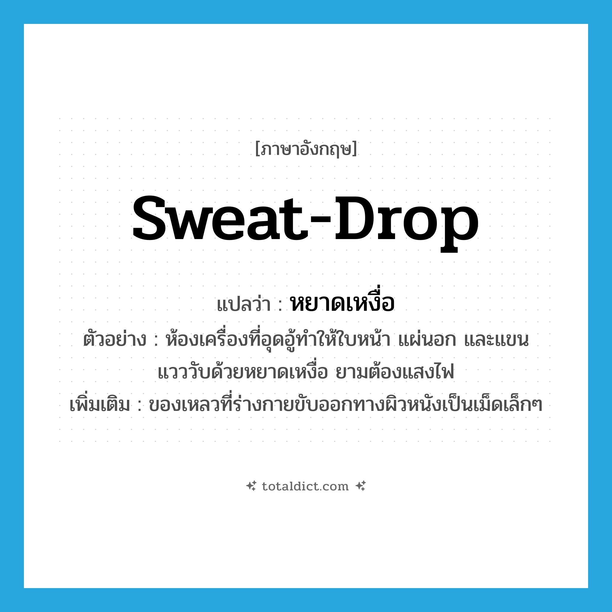 sweat-drop แปลว่า?, คำศัพท์ภาษาอังกฤษ sweat-drop แปลว่า หยาดเหงื่อ ประเภท N ตัวอย่าง ห้องเครื่องที่อุดอู้ทำให้ใบหน้า แผ่นอก และแขน แวววับด้วยหยาดเหงื่อ ยามต้องแสงไฟ เพิ่มเติม ของเหลวที่ร่างกายขับออกทางผิวหนังเป็นเม็ดเล็กๆ หมวด N