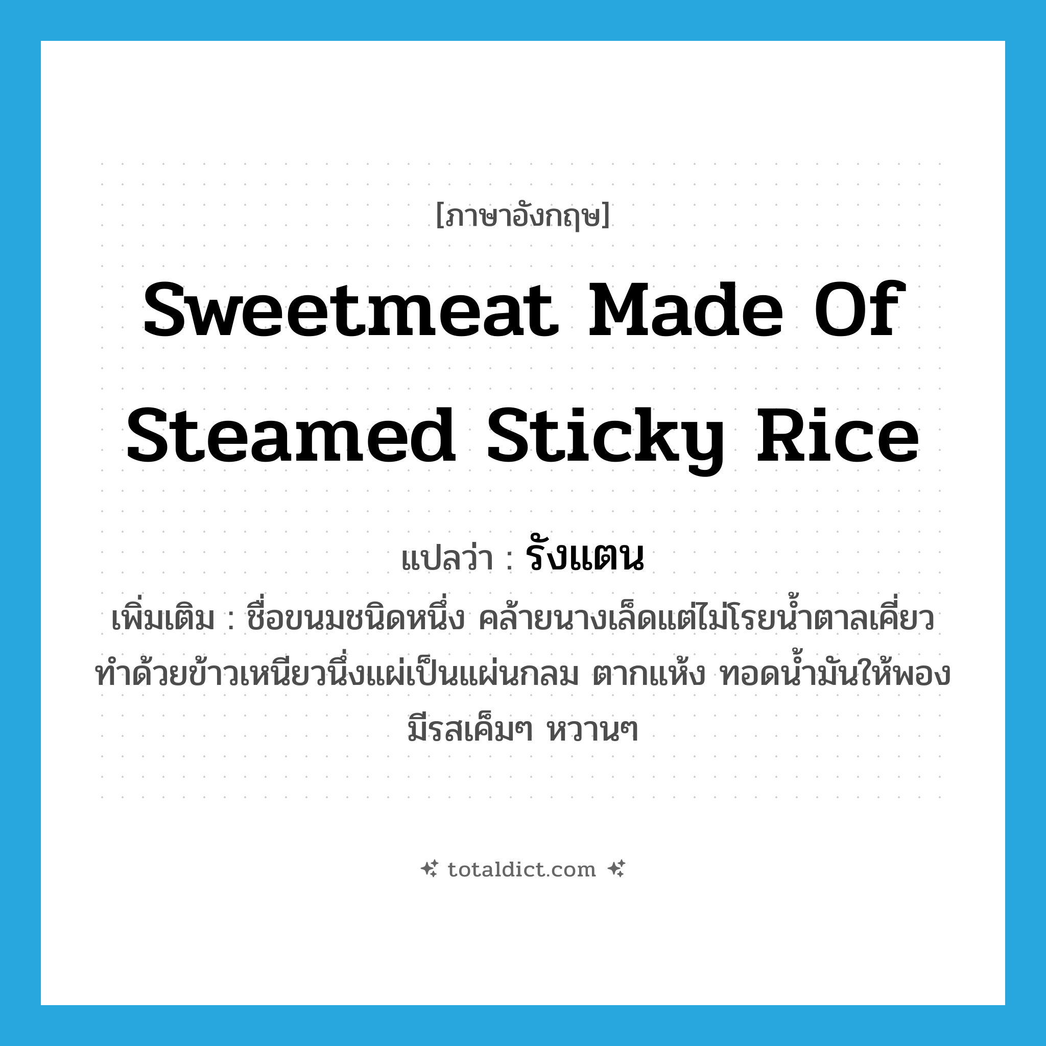 sweetmeat made of steamed sticky rice แปลว่า?, คำศัพท์ภาษาอังกฤษ sweetmeat made of steamed sticky rice แปลว่า รังแตน ประเภท N เพิ่มเติม ชื่อขนมชนิดหนึ่ง คล้ายนางเล็ดแต่ไม่โรยน้ำตาลเคี่ยว ทำด้วยข้าวเหนียวนึ่งแผ่เป็นแผ่นกลม ตากแห้ง ทอดน้ำมันให้พอง มีรสเค็มๆ หวานๆ หมวด N