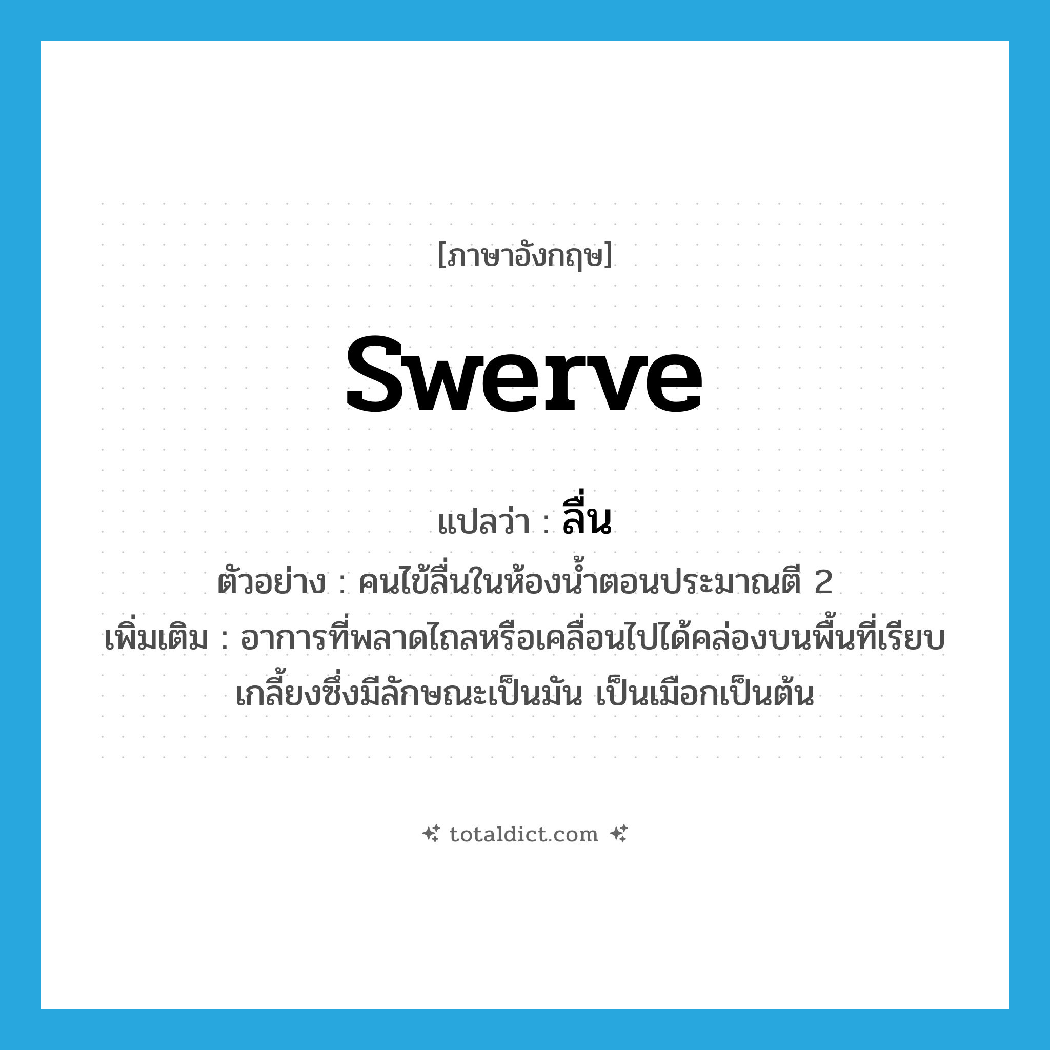 swerve แปลว่า?, คำศัพท์ภาษาอังกฤษ swerve แปลว่า ลื่น ประเภท V ตัวอย่าง คนไข้ลื่นในห้องน้ำตอนประมาณตี 2 เพิ่มเติม อาการที่พลาดไถลหรือเคลื่อนไปได้คล่องบนพื้นที่เรียบเกลี้ยงซึ่งมีลักษณะเป็นมัน เป็นเมือกเป็นต้น หมวด V