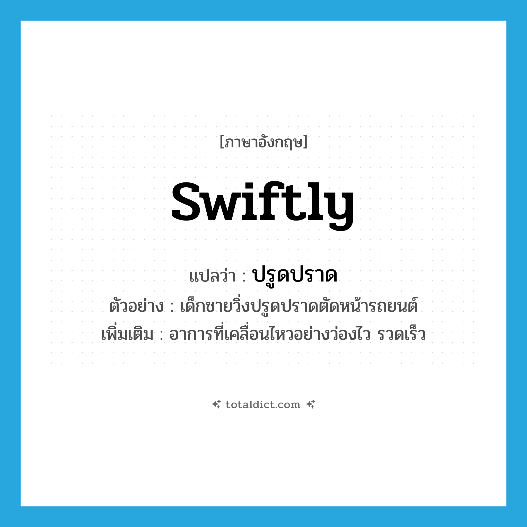 swiftly แปลว่า?, คำศัพท์ภาษาอังกฤษ swiftly แปลว่า ปรูดปราด ประเภท ADV ตัวอย่าง เด็กชายวิ่งปรูดปราดตัดหน้ารถยนต์ เพิ่มเติม อาการที่เคลื่อนไหวอย่างว่องไว รวดเร็ว หมวด ADV