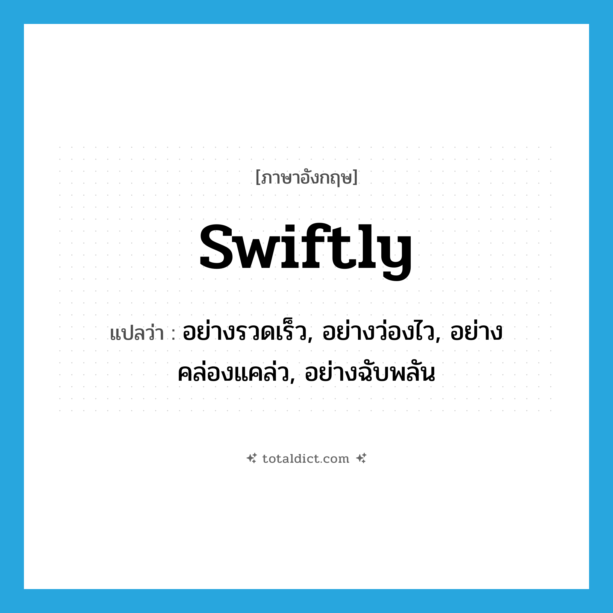 swiftly แปลว่า?, คำศัพท์ภาษาอังกฤษ swiftly แปลว่า อย่างรวดเร็ว, อย่างว่องไว, อย่างคล่องแคล่ว, อย่างฉับพลัน ประเภท ADV หมวด ADV