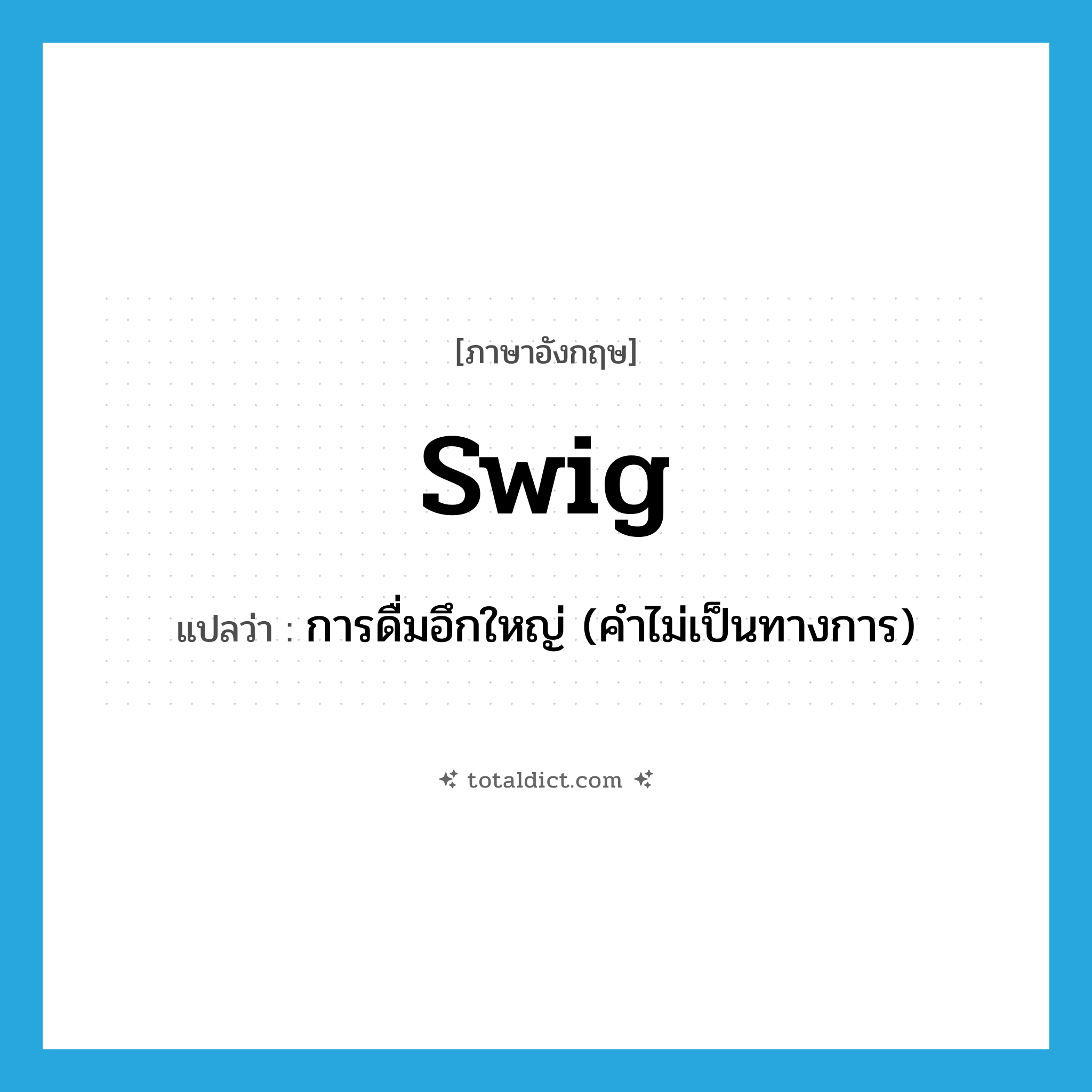 swig แปลว่า?, คำศัพท์ภาษาอังกฤษ swig แปลว่า การดื่มอึกใหญ่ (คำไม่เป็นทางการ) ประเภท N หมวด N