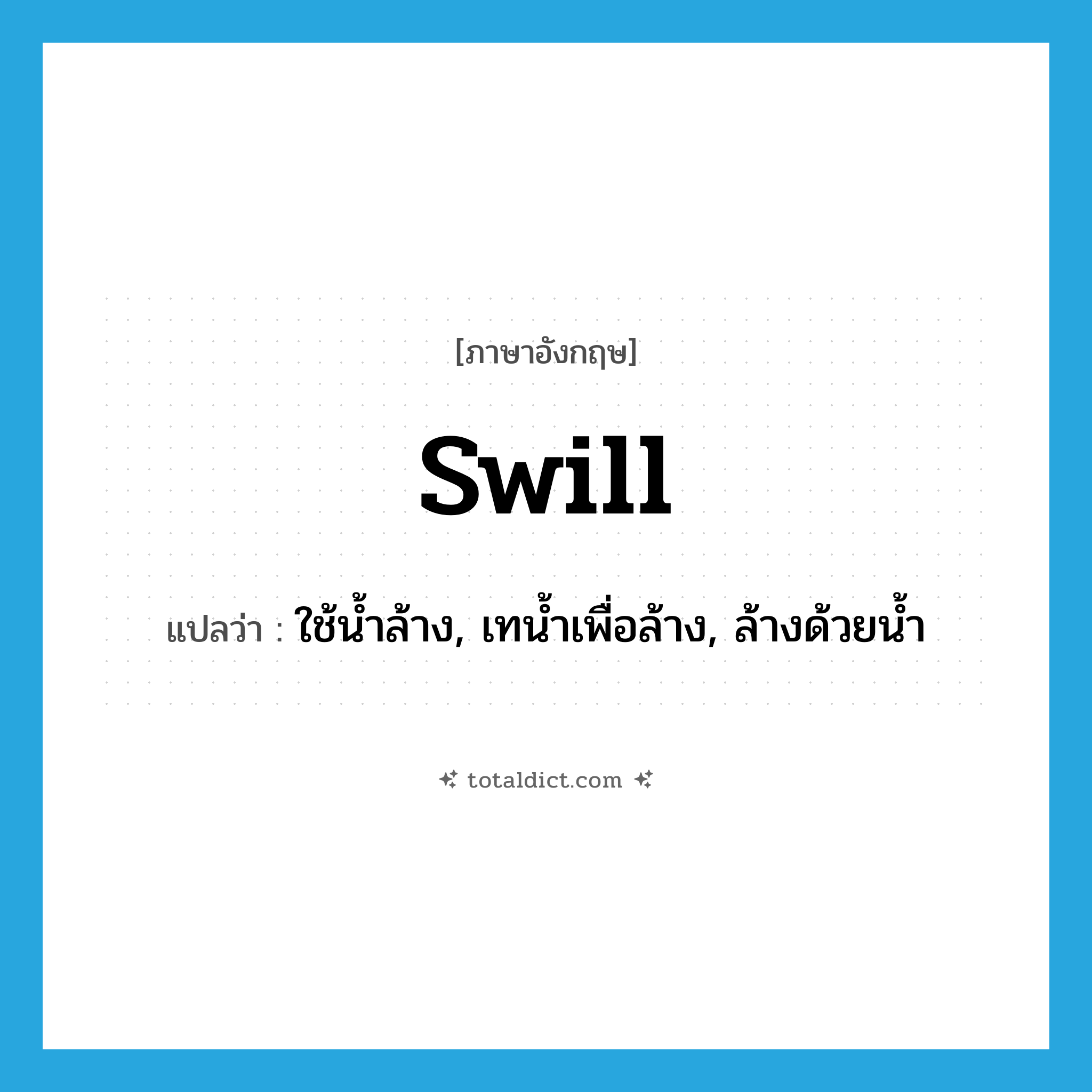 swill แปลว่า?, คำศัพท์ภาษาอังกฤษ swill แปลว่า ใช้น้ำล้าง, เทน้ำเพื่อล้าง, ล้างด้วยน้ำ ประเภท VT หมวด VT