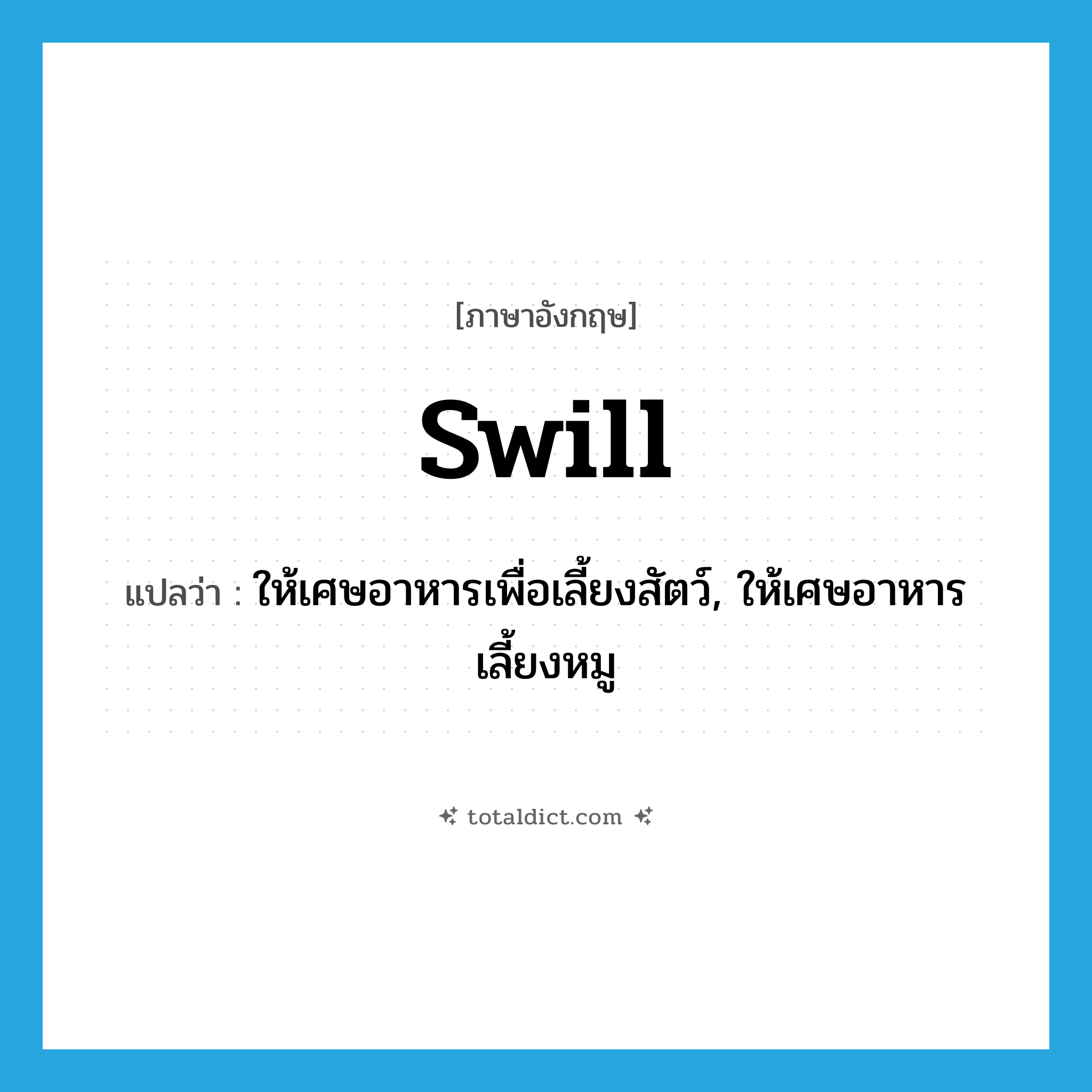 swill แปลว่า?, คำศัพท์ภาษาอังกฤษ swill แปลว่า ให้เศษอาหารเพื่อเลี้ยงสัตว์, ให้เศษอาหารเลี้ยงหมู ประเภท VT หมวด VT