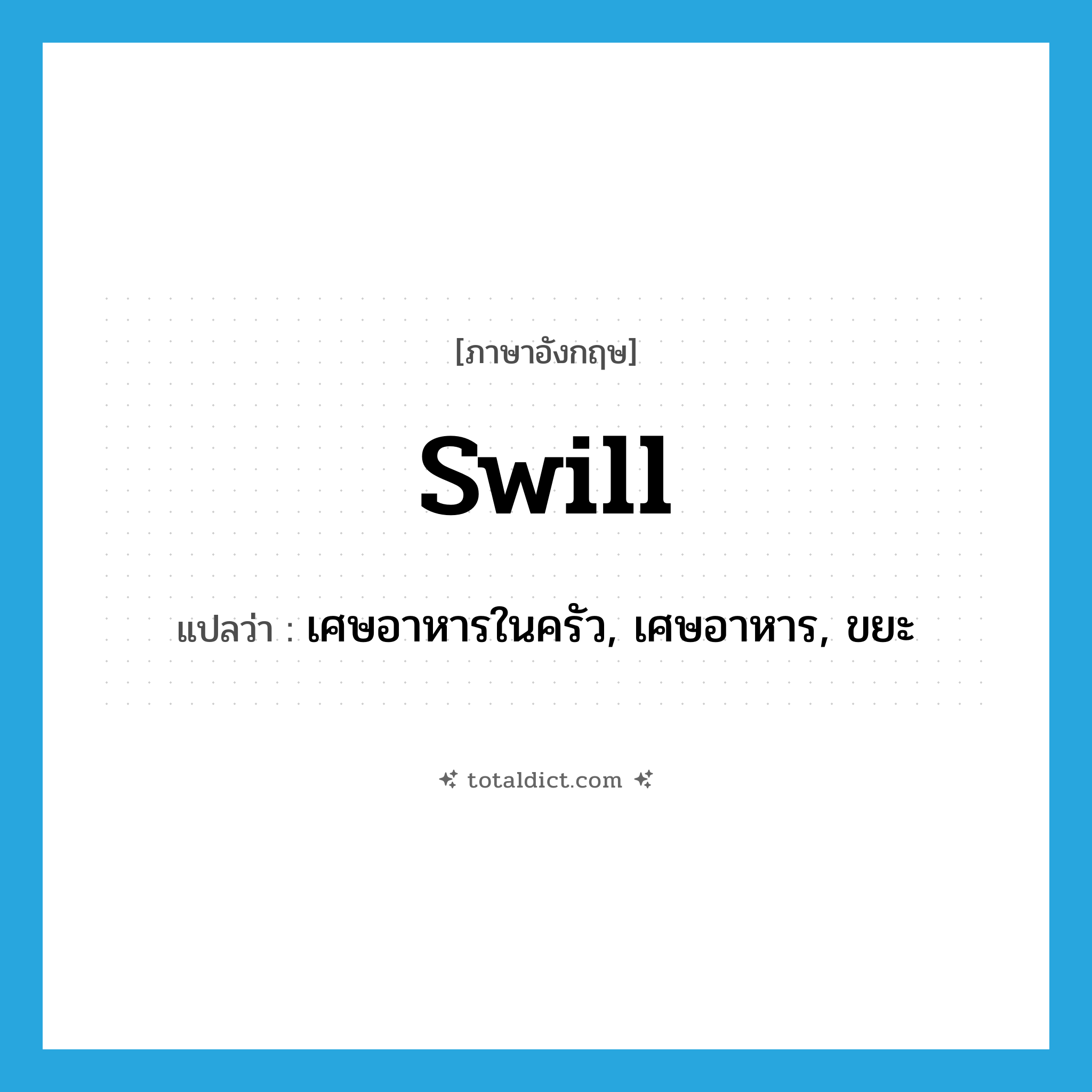 swill แปลว่า?, คำศัพท์ภาษาอังกฤษ swill แปลว่า เศษอาหารในครัว, เศษอาหาร, ขยะ ประเภท N หมวด N