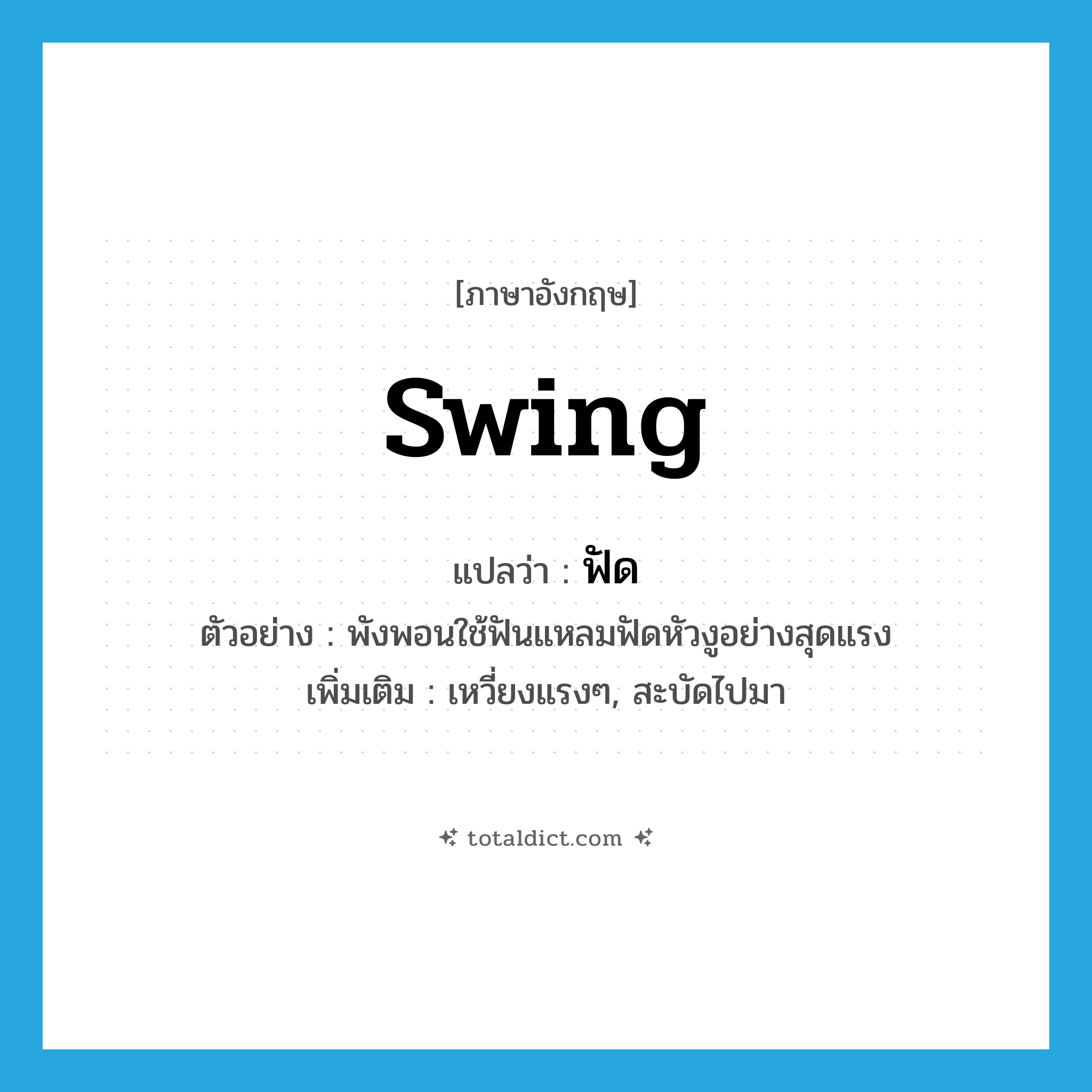 swing แปลว่า?, คำศัพท์ภาษาอังกฤษ swing แปลว่า ฟัด ประเภท V ตัวอย่าง พังพอนใช้ฟันแหลมฟัดหัวงูอย่างสุดแรง เพิ่มเติม เหวี่ยงแรงๆ, สะบัดไปมา หมวด V