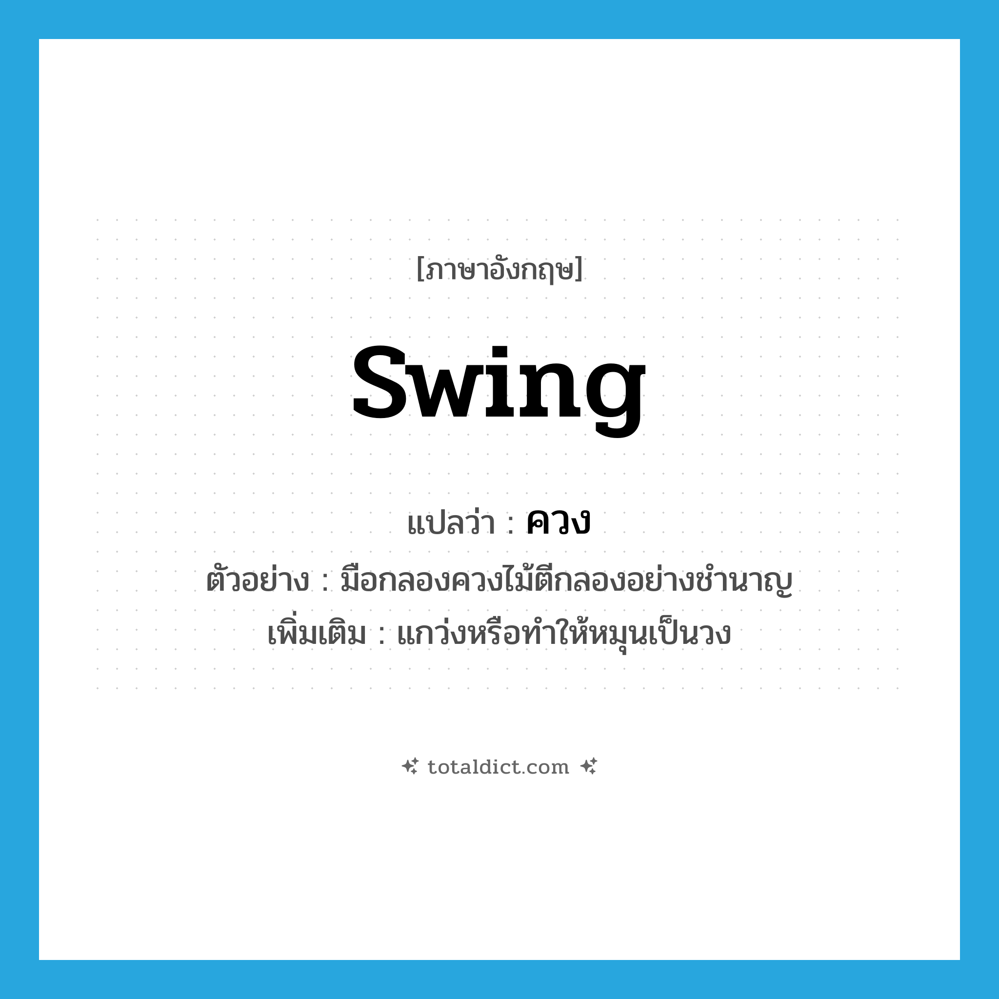 swing แปลว่า?, คำศัพท์ภาษาอังกฤษ swing แปลว่า ควง ประเภท V ตัวอย่าง มือกลองควงไม้ตีกลองอย่างชำนาญ เพิ่มเติม แกว่งหรือทำให้หมุนเป็นวง หมวด V