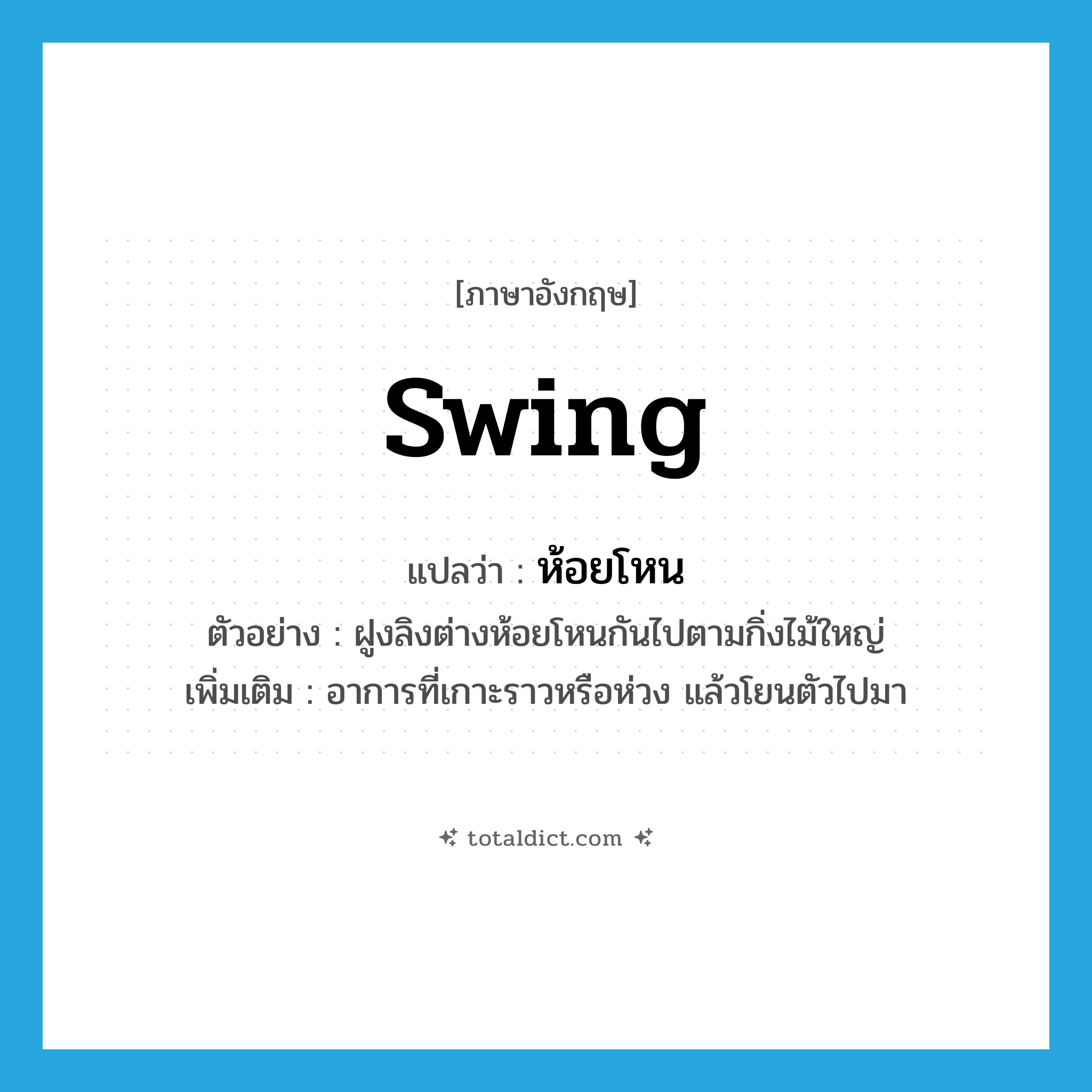 swing แปลว่า?, คำศัพท์ภาษาอังกฤษ swing แปลว่า ห้อยโหน ประเภท V ตัวอย่าง ฝูงลิงต่างห้อยโหนกันไปตามกิ่งไม้ใหญ่ เพิ่มเติม อาการที่เกาะราวหรือห่วง แล้วโยนตัวไปมา หมวด V