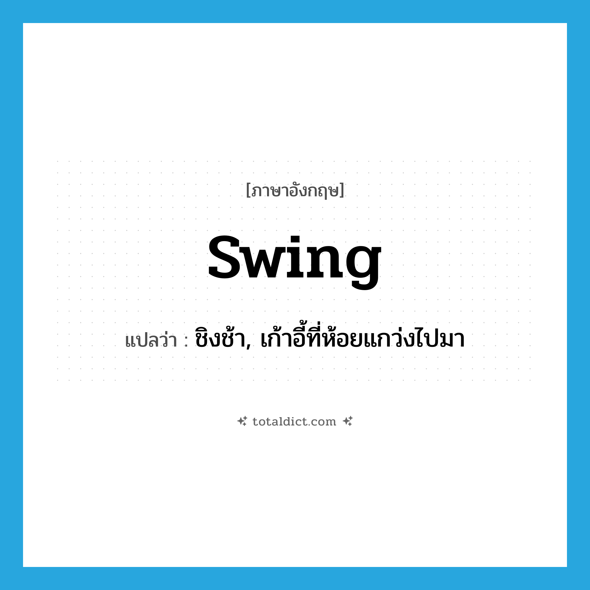 swing แปลว่า?, คำศัพท์ภาษาอังกฤษ swing แปลว่า ชิงช้า, เก้าอี้ที่ห้อยแกว่งไปมา ประเภท N หมวด N