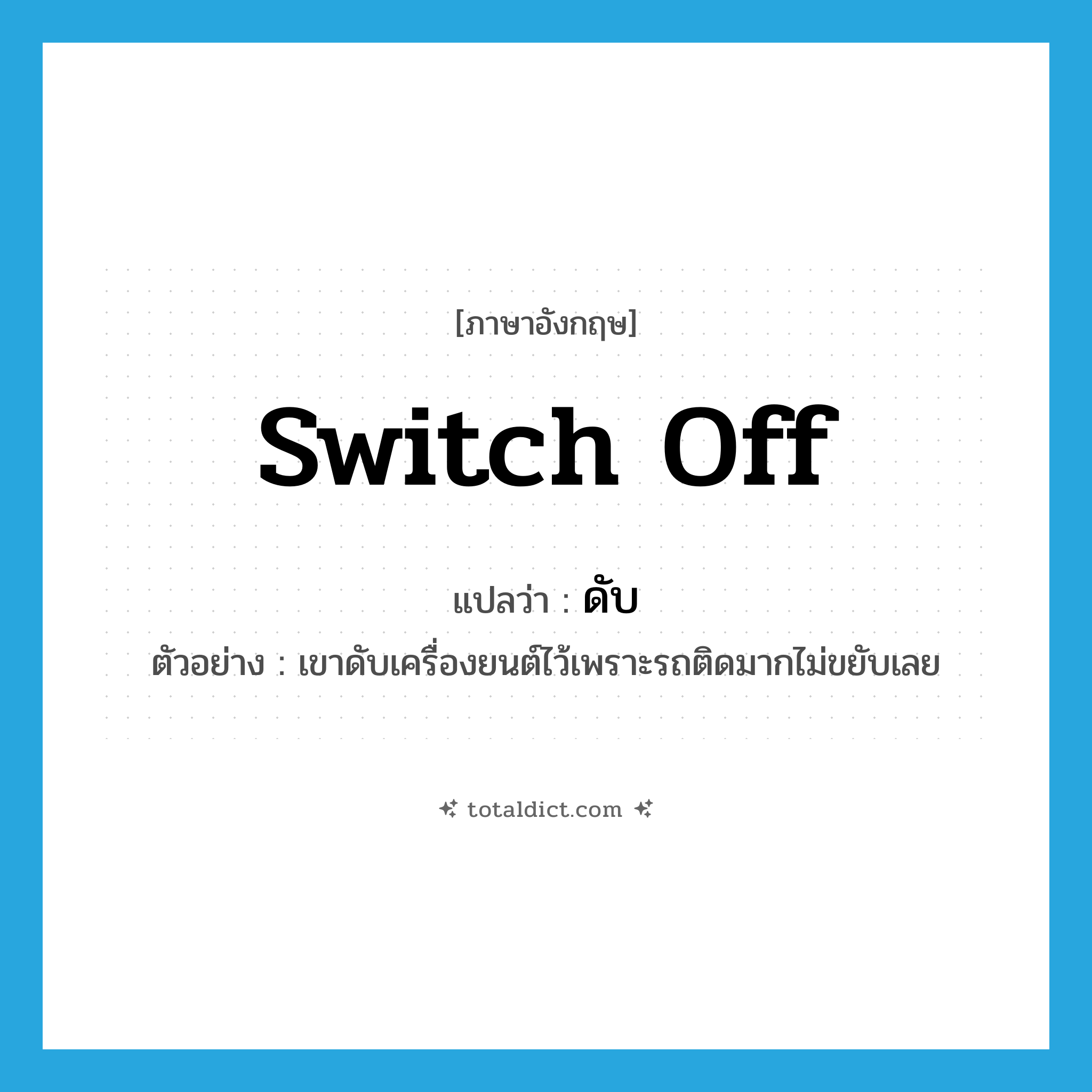 switch off แปลว่า?, คำศัพท์ภาษาอังกฤษ switch off แปลว่า ดับ ประเภท V ตัวอย่าง เขาดับเครื่องยนต์ไว้เพราะรถติดมากไม่ขยับเลย หมวด V