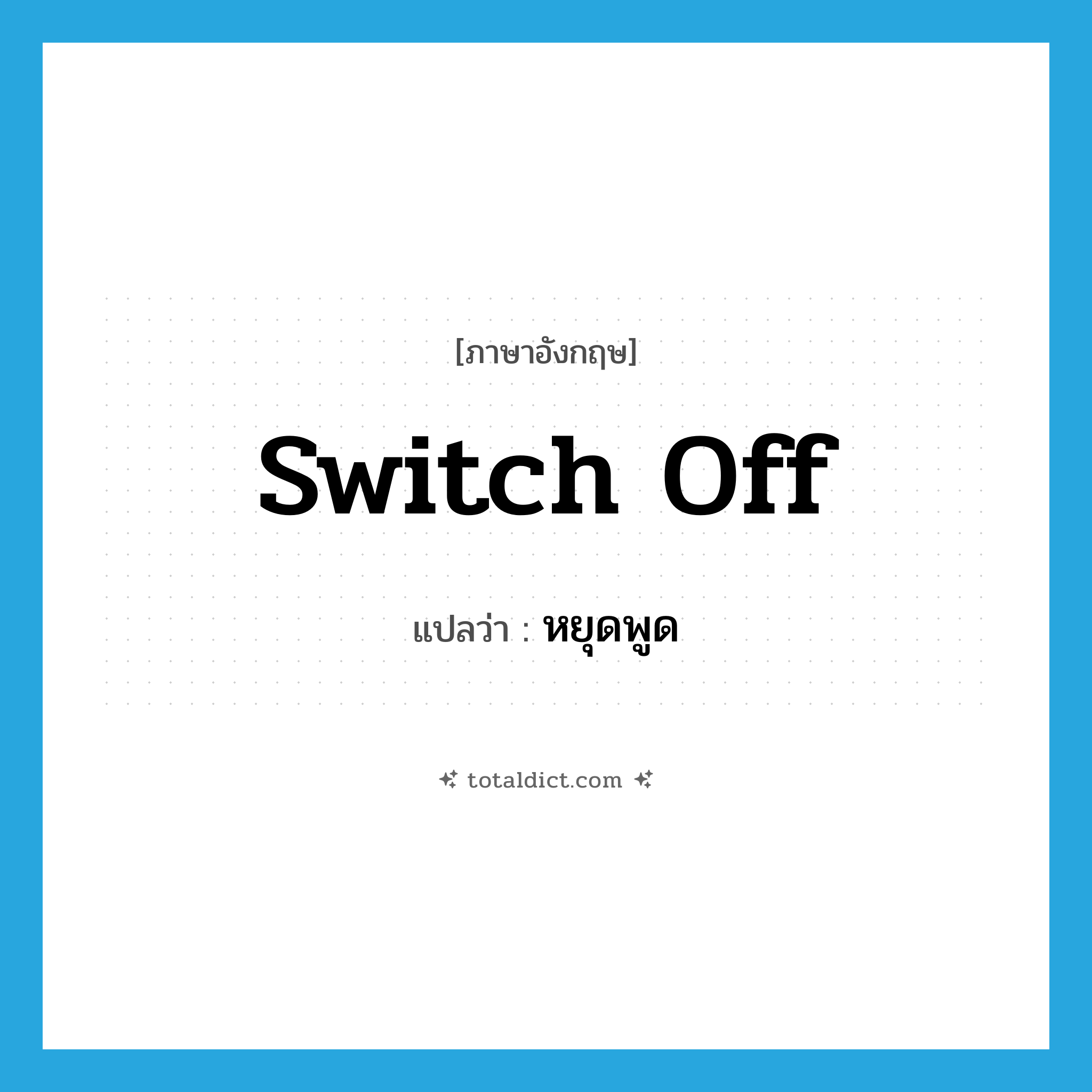 switch off แปลว่า?, คำศัพท์ภาษาอังกฤษ switch off แปลว่า หยุดพูด ประเภท PHRV หมวด PHRV