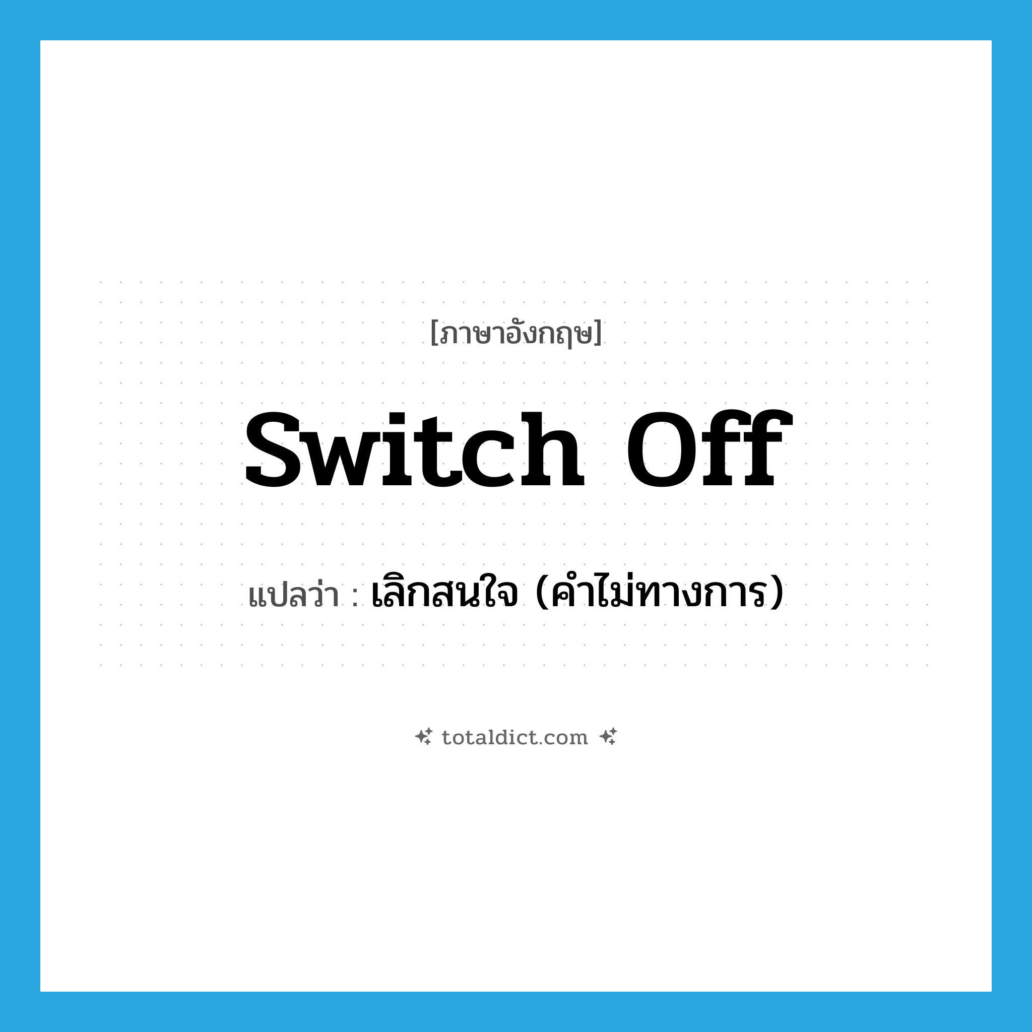 switch off แปลว่า?, คำศัพท์ภาษาอังกฤษ switch off แปลว่า เลิกสนใจ (คำไม่ทางการ) ประเภท PHRV หมวด PHRV