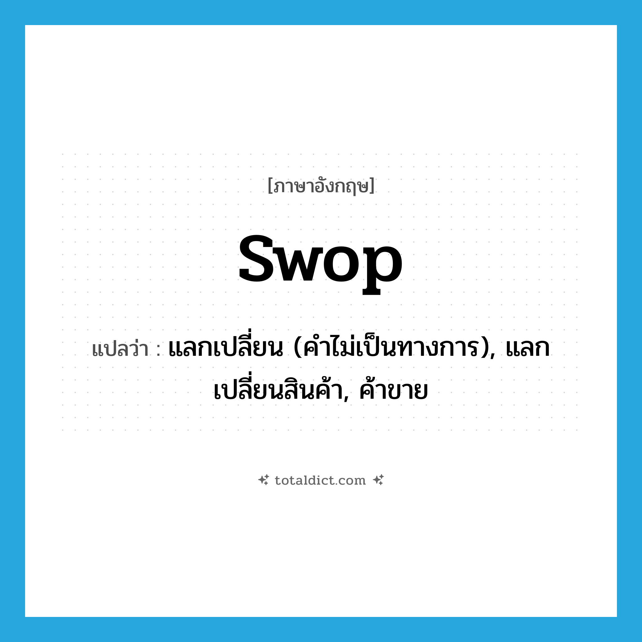 swop แปลว่า?, คำศัพท์ภาษาอังกฤษ swop แปลว่า แลกเปลี่ยน (คำไม่เป็นทางการ), แลกเปลี่ยนสินค้า, ค้าขาย ประเภท VI หมวด VI