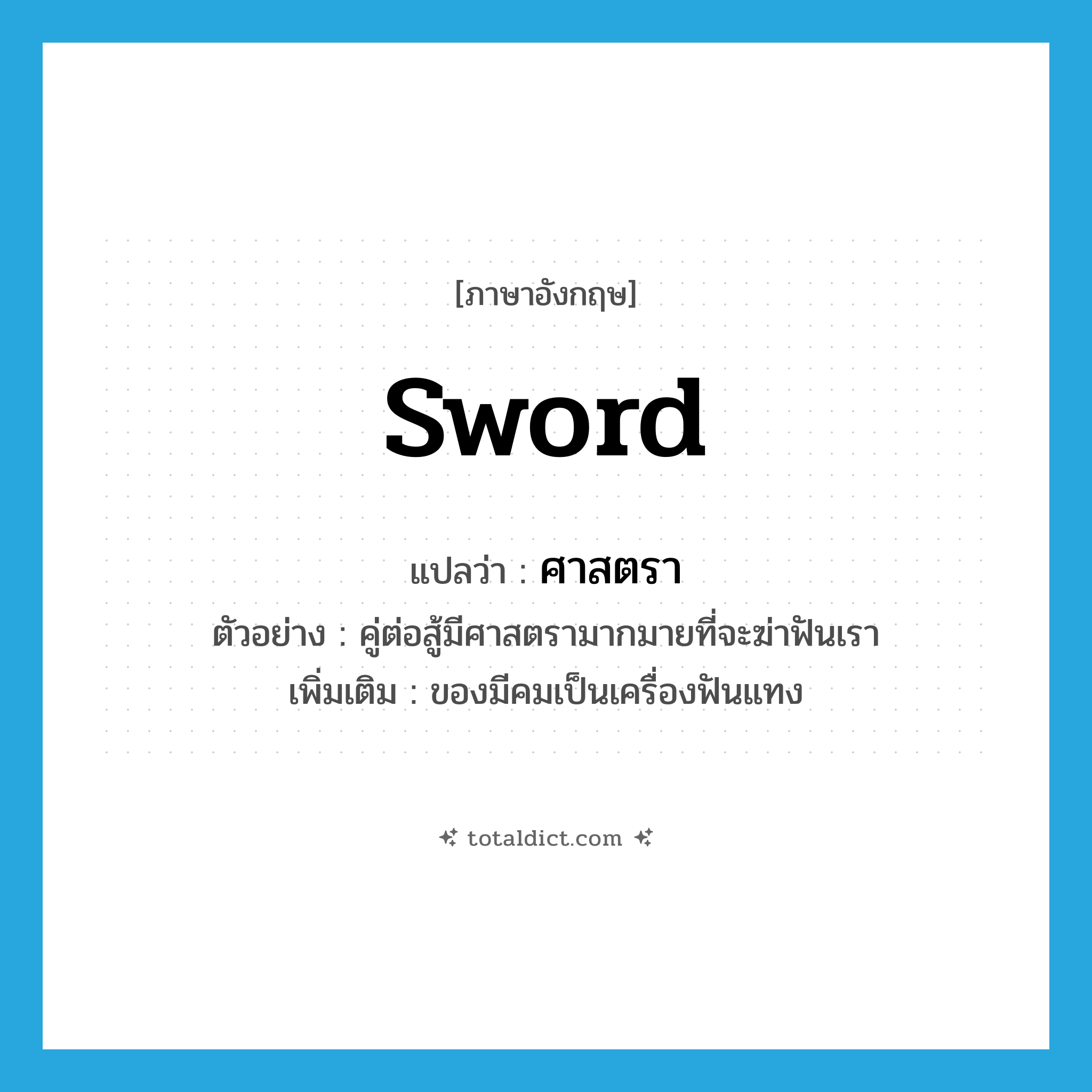 sword แปลว่า?, คำศัพท์ภาษาอังกฤษ sword แปลว่า ศาสตรา ประเภท N ตัวอย่าง คู่ต่อสู้มีศาสตรามากมายที่จะฆ่าฟันเรา เพิ่มเติม ของมีคมเป็นเครื่องฟันแทง หมวด N