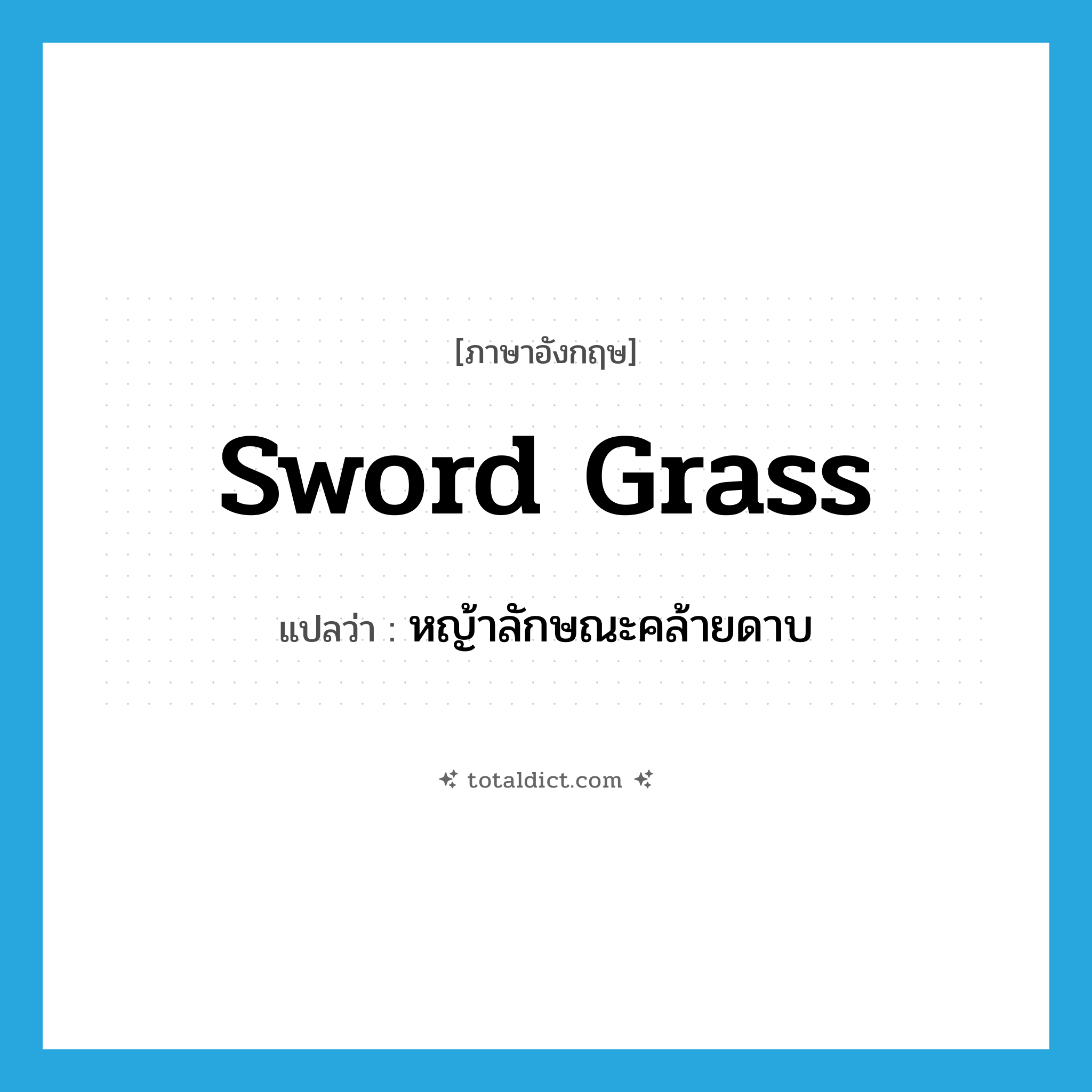 sword grass แปลว่า?, คำศัพท์ภาษาอังกฤษ sword grass แปลว่า หญ้าลักษณะคล้ายดาบ ประเภท N หมวด N