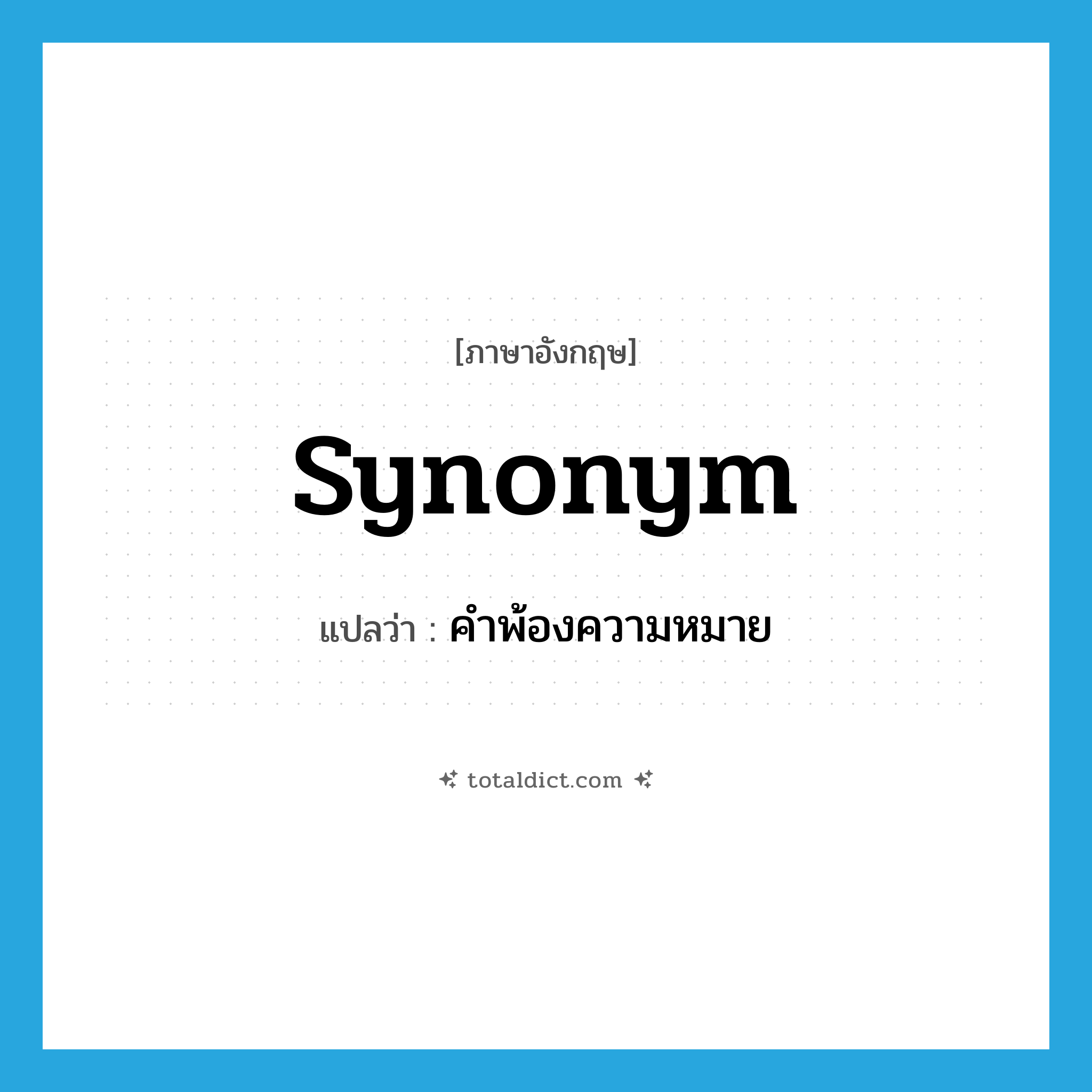 synonym แปลว่า?, คำศัพท์ภาษาอังกฤษ synonym แปลว่า คำพ้องความหมาย ประเภท N หมวด N