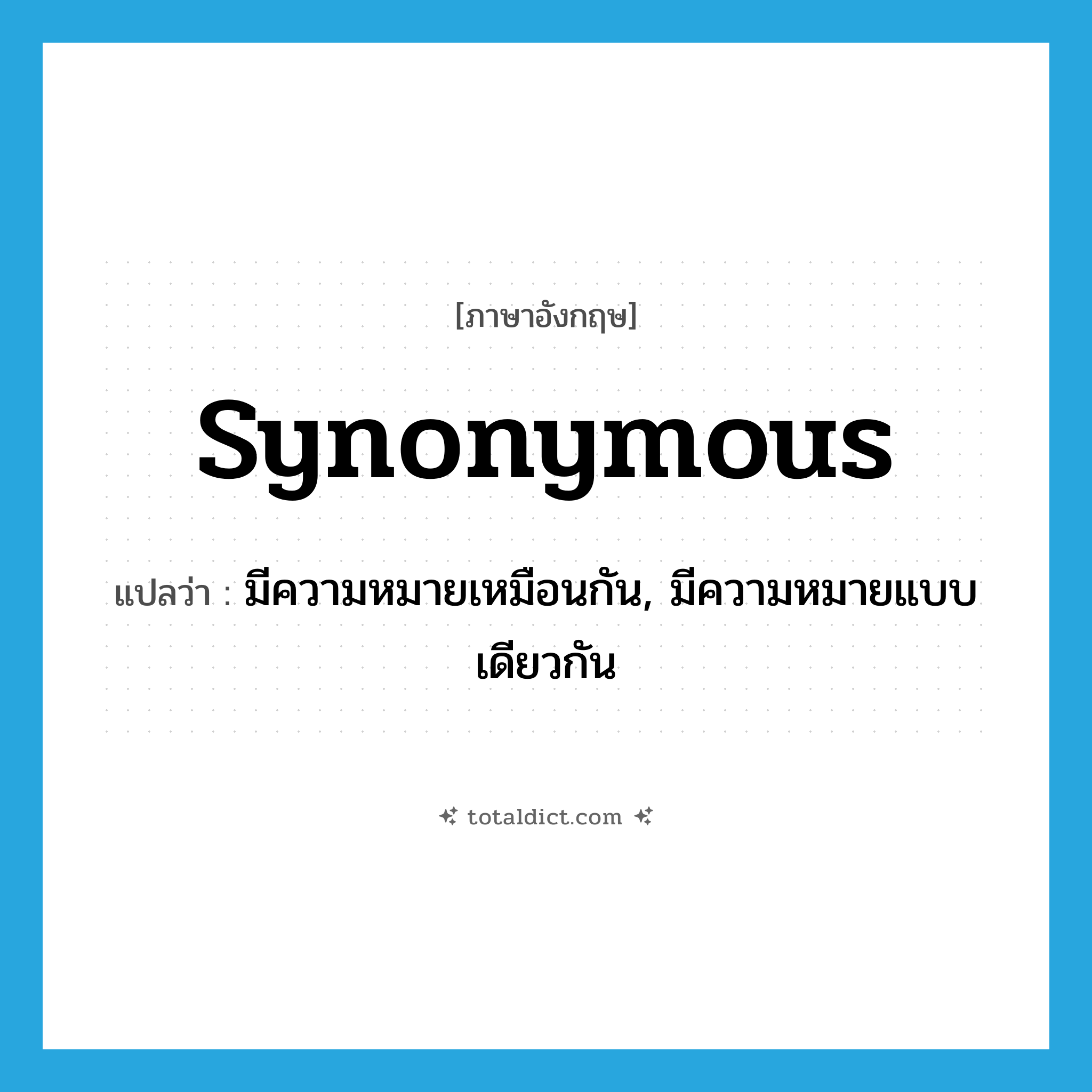 synonymous แปลว่า?, คำศัพท์ภาษาอังกฤษ synonymous แปลว่า มีความหมายเหมือนกัน, มีความหมายแบบเดียวกัน ประเภท ADJ หมวด ADJ