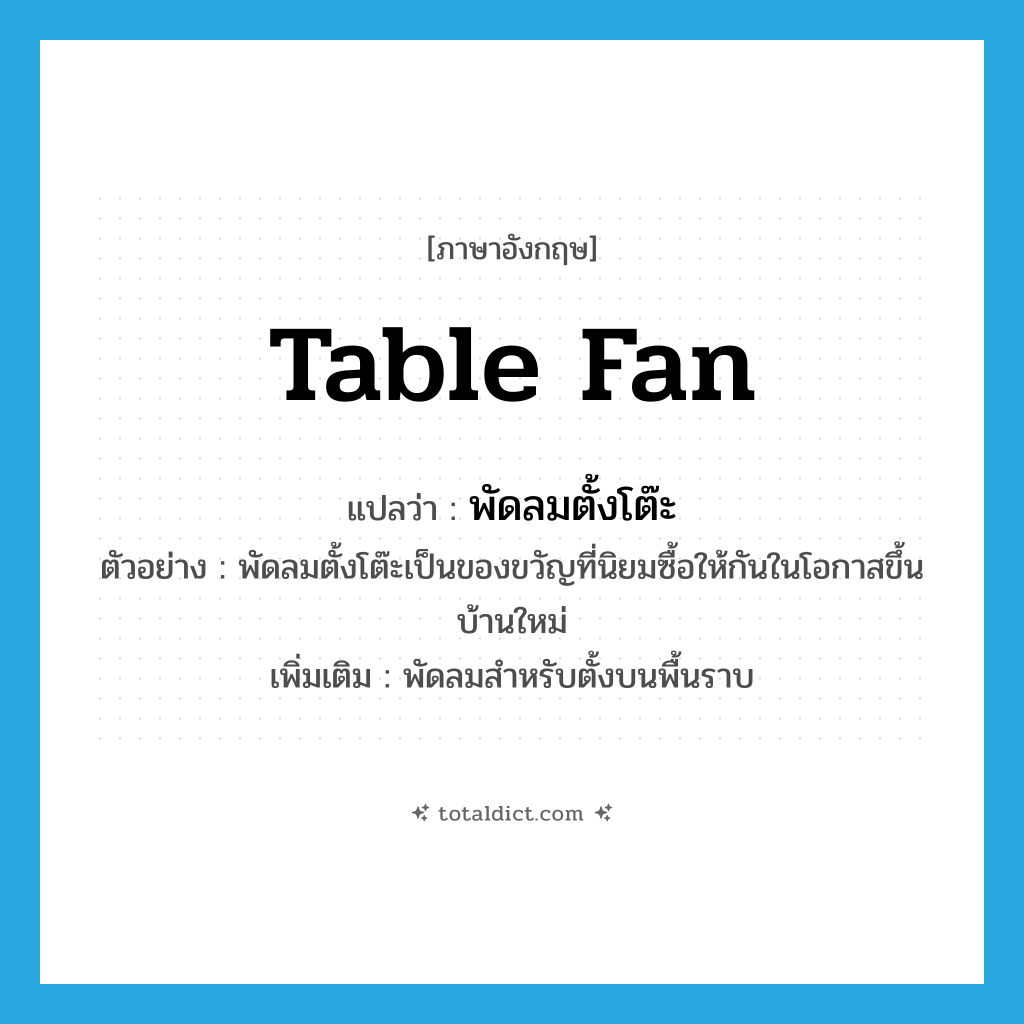 table fan แปลว่า?, คำศัพท์ภาษาอังกฤษ table fan แปลว่า พัดลมตั้งโต๊ะ ประเภท N ตัวอย่าง พัดลมตั้งโต๊ะเป็นของขวัญที่นิยมซื้อให้กันในโอกาสขึ้นบ้านใหม่ เพิ่มเติม พัดลมสำหรับตั้งบนพื้นราบ หมวด N