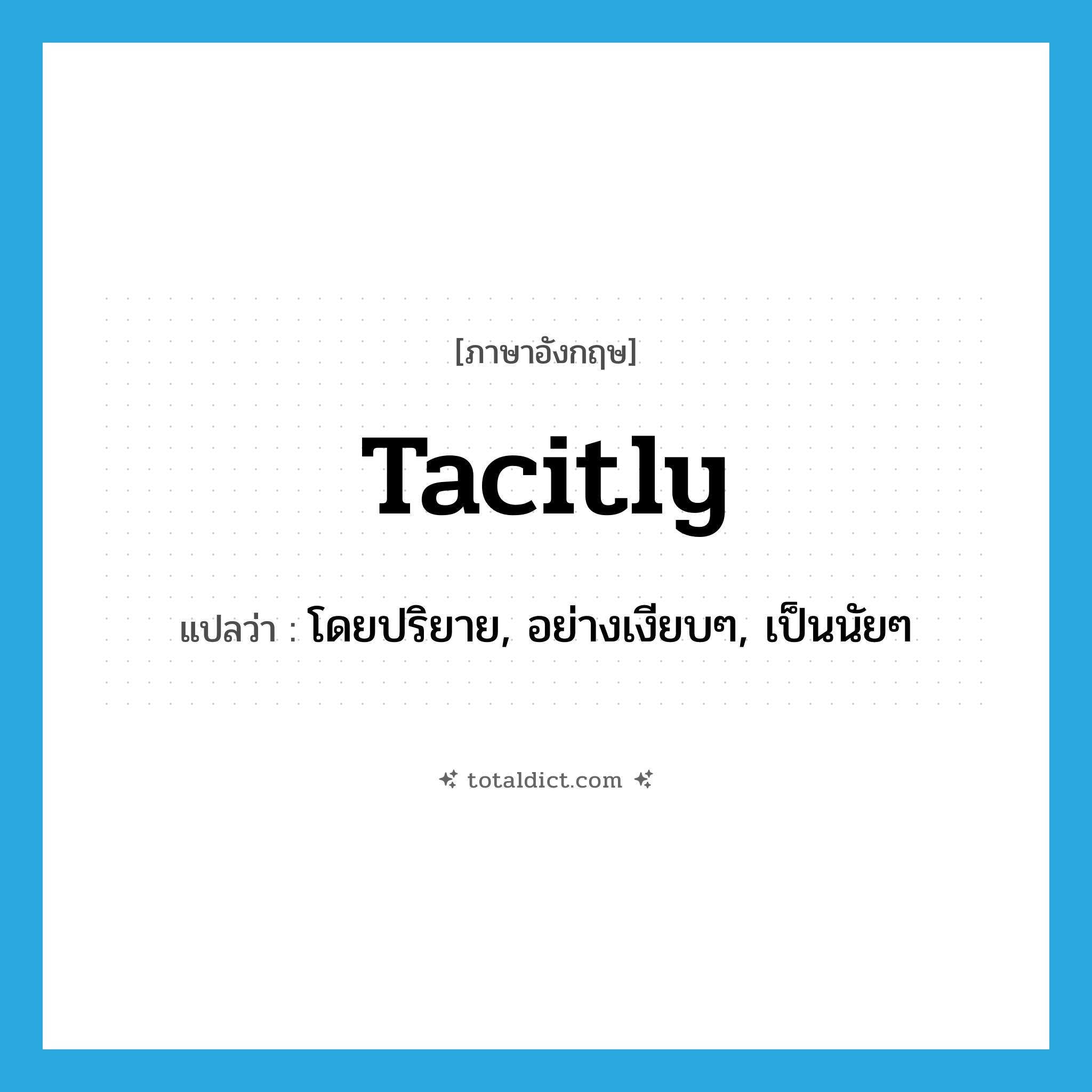 tacitly แปลว่า?, คำศัพท์ภาษาอังกฤษ tacitly แปลว่า โดยปริยาย, อย่างเงียบๆ, เป็นนัยๆ ประเภท ADV หมวด ADV