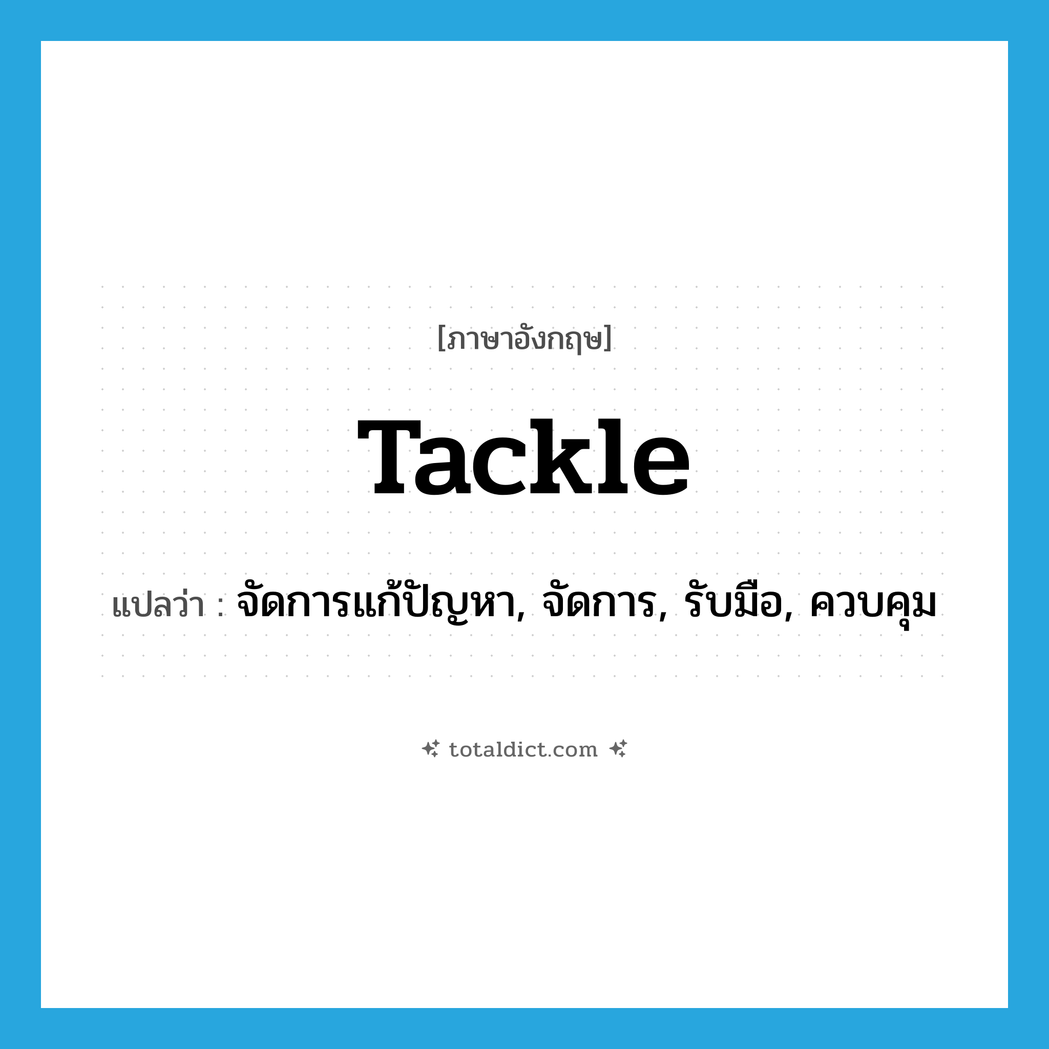 tackle แปลว่า?, คำศัพท์ภาษาอังกฤษ tackle แปลว่า จัดการแก้ปัญหา, จัดการ, รับมือ, ควบคุม ประเภท VT หมวด VT