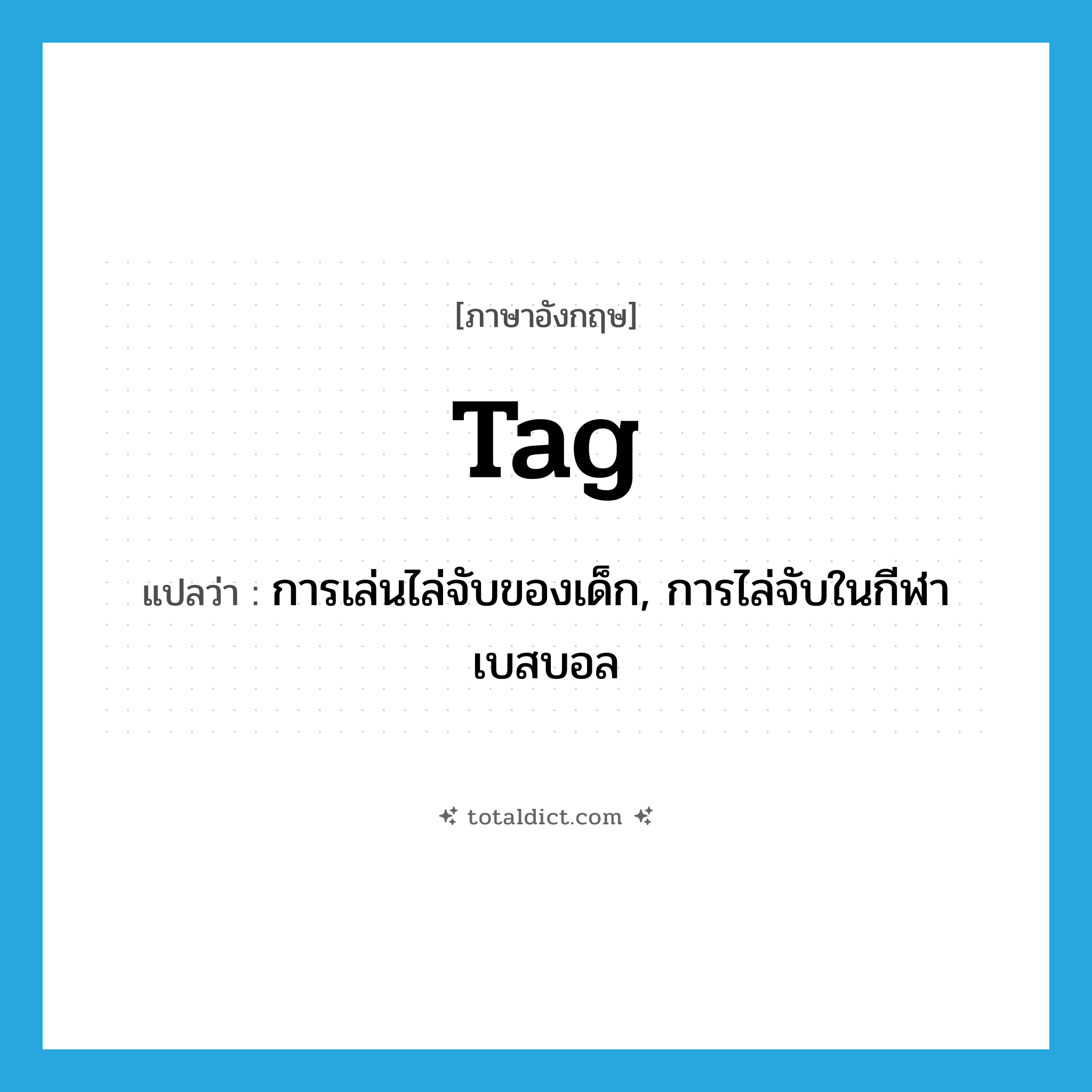 tag แปลว่า?, คำศัพท์ภาษาอังกฤษ tag แปลว่า การเล่นไล่จับของเด็ก, การไล่จับในกีฬาเบสบอล ประเภท N หมวด N