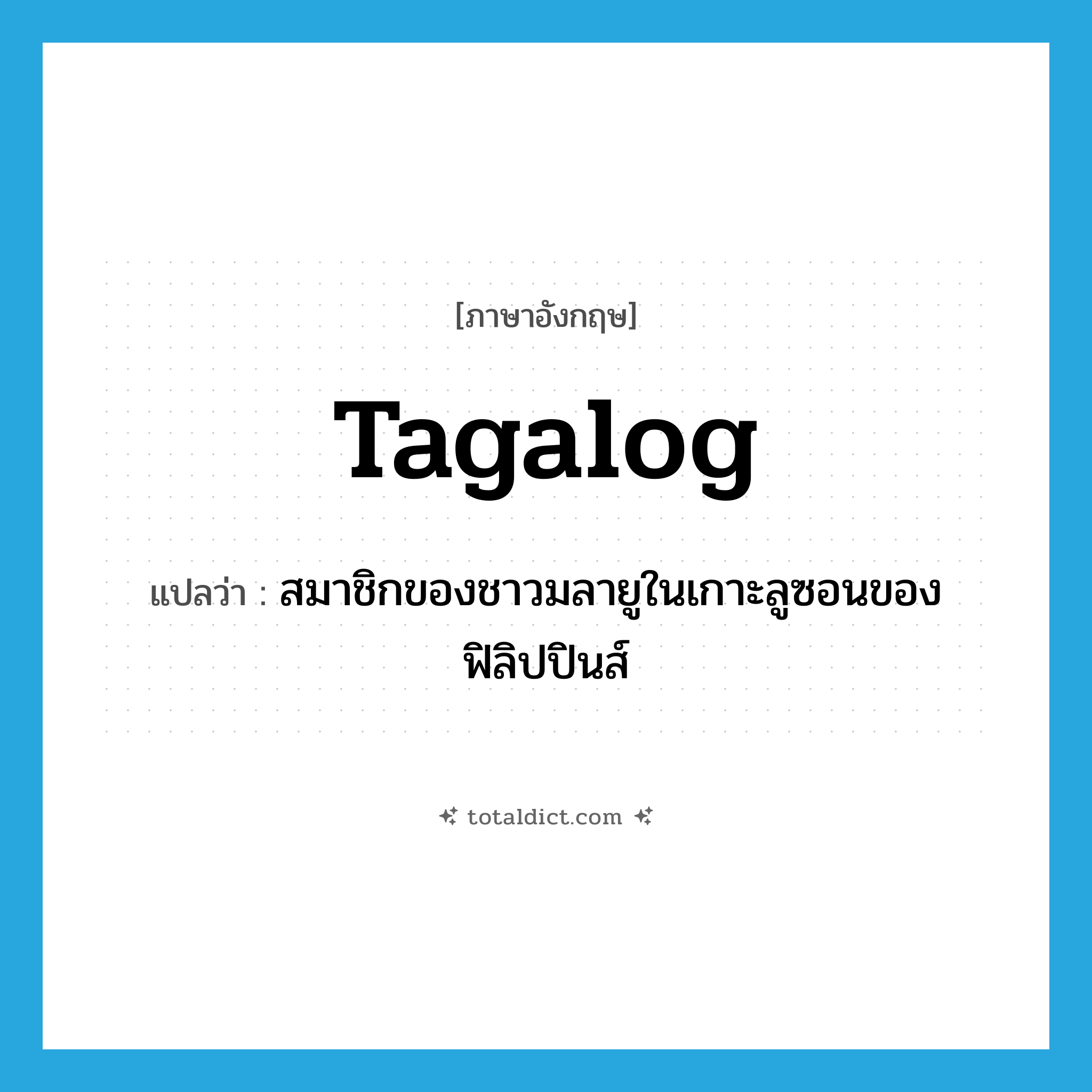 Tagalog แปลว่า?, คำศัพท์ภาษาอังกฤษ Tagalog แปลว่า สมาชิกของชาวมลายูในเกาะลูซอนของฟิลิปปินส์ ประเภท N หมวด N